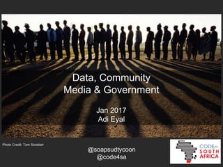 Data, Community
Media & Government
Jan 2017
Adi Eyal
Photo Credit: Tom Stoddart
@soapsudtycoon
@code4sa
 
