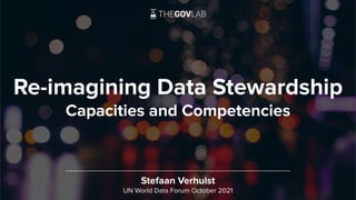 Re-imagining Data Stewardship
Capacities and Competencies
Stefaan Verhulst
UN World Data Forum October 2021
 