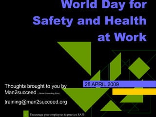 World Day for Safety and Health at Work 28 APRIL 2009 Thoughts brought to you by  Man2succeed  ( Global Consulting Firm) [email_address] 