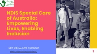 NDIS Special Care
of Australia:
Empowering
Lives, Enabling
Inclusion
NDIS SPECIAL CARE AUSTRALIA
1
https://specialcareaust.com.au/
 