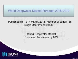 World Deepwater Market Forecast 2015-2019
World Deepwater Market
Estimated To Icrease by 69%
Published on – 31st March, 2015| Number of pages : 65
Single User Price: $4928
 