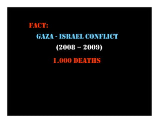 FACT:
 GAZA - ISRAEL CONFLICT
      (2008 – 2009)
        1.000 DEATHS
 