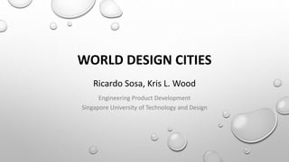 WORLD DESIGN CITIES
Ricardo Sosa, Kris L. Wood
Engineering Product Development
Singapore University of Technology and Design
 