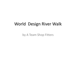 World Design River Walk

   by A Team Shop Fitters
 
