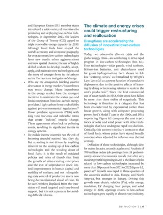 Destruction | 137
and European Union (EU) member states
introduced a wide variety of incentives for
producing and deploying low-carbon tech-
nologies. In September 2023, the leaders
of the Group of Twenty (G20) agreed to
triple renewable energy capacity by 2030.
Although fossil fuels have shaped the
world’s economy and economic geography
for over a century, low-carbon technologies
favor new trends: urban agglomerations
and new spatial clusters; the use of highly
skilled workers to develop, modify, adapt,
apply, and maintain new technologies; and
the entry of younger firms in the private
sector. Entrants are instigators of change.
• Who are the antagonists blocking creative
destruction in energy markets? Incumbents
may resist change. Many incumbents
in the energy market have the strongest
incentive to maintain the status quo and
limit competition from low-carbon energy
providers. High-carbon firms tend to lobby
against pro-environmental regulations.10
Power purchase agreements (PPAs) with
long time horizons and inflexible terms
that create “lock-ins” impede change.
These agreements often lock in polluting
assets, resulting in significant inertia in
energy systems.
• Do middle-income countries run the risk of
becoming stranded nations? Yes, they do.
But stranding is not driven by anything
inherent in the scaling up of low-­
carbon
technologies and the winding down of
fossil fuels. It is the result of outdated
policies and rules of thumb that limit
the growth of value-creating enterprises
and the exit of unproductive ones; lim-
ited improvements in human capital and
mobility of workers; and not relinquish-
ing state control of productive assets now
being decommissioned ahead of time. To
be sure, workers displaced from the tran-
sition will need targeted and time-bound
support, but it is not a panacea for avoid-
ing difficult reforms.
The climate and energy crises
could trigger restructuring
and reallocation
Disruptions are accelerating the
diffusion of innovative lower-carbon
technologies
Today, two crises—the climate crisis and the
global energy crisis—are combining to drive rapid
progress in low-carbon technologies (box 6.1).
Four technologies—solar panels, wind turbines,
lithium-ion batteries, and electrolyzers used
for green hydrogen—have been shown to fol-
low “learning curves,” as formalized by Wright’s
Law: costs fall as a power function of cumulative
deployment due to the positive effects of learn-
ing by doing or increasing returns to scale in the
unit’s production.11
Since the first commercial
use of solar panels in 1958, their costs have fallen
by more than three orders of magnitude. This
technology is therefore in a category that has
been characterized by exponential rather than
linear growth, along with computer processing
power, Ford’s Model T cars in the 1900s, and DNA
sequencing. Figure 6.1 compares the cost trajec-
tories of solar and wind power with other tech-
nologies that have undergone rapid cost declines.
Critically, this pattern is in sharp contrast to that
of fossil fuels, whose prices have stayed broadly
constant when adjusted for inflation over the last
century.
Diffusion of these technologies, although slow
for many decades, recently accelerated. Analysis of
700 million online job postings from 35 predomi-
nantly advanced economies reveals that after very
modest growth beginning in 2014, the share of jobs
related to low-carbon technologies increased by
more than 50 percent from 2021 to 2022 (figure 6.2,
panel a).12
Growth was rapid in three-quarters of
the countries studied in Asia, Europe, and North
America, but stronger in Europe. Driving this
growth were electric vehicles (EVs), solar energy,
insulation, EV charging, heat pumps, and wind
energy. In 2022, openings related to low-carbon
technologies grew rapidly in almost every industry,
 