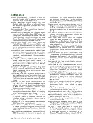 240 | WORLD DEVELOPMENT REPORT 2024
References
Albornoz, Facundo, Matthew A. Cole, Robert J. R. Elliott, and
Marco G. Ercolani. 2009. “In Search of Environmental
Spillovers.” World Economy 32 (1): 136–63.
Barattieri, Alessandro, Aaditya Mattoo, and Daria
Taglioni. 2024. “Trade Effects of Industrial Policies:
Are Preferential Agreements a Shield?” World Bank,
Washington, DC.
Bashmakov, Igor. 2007. “Three Laws of Energy Transitions.”
Energy Policy 35 (7): 3583–94.
Bashmakov, Igor, Michael Grubb, Paul Drummond, Robert
Lowe, Anna Myshak, and Ben Hinder. 2023. “‘Minus 1’ and
Energy Costs Constants: Empirical Evidence, Theory and
Policy Implications.” SSRN Preprint (March 30), Social
Science Research Network, Rochester, NY. https://papers​
.ssrn.com/sol3/papers.cfm?abstract_id=4401851.
Bettarelli, Luca, Davide Furceri, Pietro Pizzuto, and
Nadia Shakoor. 2023. “Environmental Policies and
Innovation in Renewable Energy.” IMF Working Paper
WP/23/180 (September), International Monetary Fund,
Washington, DC.
Bloom, Nicholas, Tarek Alexander Hassan, Aakash Kalyani,
Josh Lerner, and Ahmed Tahoun. 2023. “The Diffusion
of New Technologies.” NBER Working Paper 28999 rev.
(November), National Bureau of Economic Research,
Cambridge, MA.
Bryan, Kevin A., and Heidi L. Williams. 2021. “Innovation:
Market Failures and Public Policies.” Chapter 13 in
Handbook of Industrial Organization, vol. 5, edited by
Kate Ho, Ali Hortaçsu, and Alessandro Lizzeri, 281–388.
Amsterdam: North-Holland.
Cirera, Xavier, Kyung Min Lee, and Yuheng Ding. 2024.
“Green Technology Adoption, Energy Efficiency, and
Carbon Emissions in India: A Firm Perspective.” World
Bank, Washington, DC.
Dasgupta, Ani. 2018. “IPCC 1.5° Report: We Need to Build
and Live Differently in Cities.” Commentary, Topic: Cities
(blog), October 31, 2018. https://www.wri.org/insights​
/ipcc-15deg-report-we-need-build-and-live-differently​
-cities.
Deichmann, Uwe, Anna Reuter, Sebastian Vollmer, and
Fan Zhang. 2019. “The Relationship between Energy
Intensity and Economic Growth: New Evidence from
a Multi-Country Multi-Sectorial Dataset.” World
Development 124 (December): 104664.
Egli, Florian. 2020. “Renewable Energy Investment Risk: An
Investigation of Changes over Time and the Underlying
Drivers.” Energy Policy 140 (May): 111428.
Egli, Florian, Bjarne Steffen, and Tobias S. Schmidt. 2018.
“A Dynamic Analysis of Financing Conditions for
Renewable Energy Technologies.” Nature Energy 3
(November): 1084–92.
Energy Institute. 2023. “Statistical Review of World Energy
2023.” June, Energy Institute, London.
Eskeland, Gunnar S., and Ann E. Harrison. 2003. “Moving
to Greener Pastures? Multinationals and the Pollution
Haven Hypothesis.” Journal of Development Economics
70 (1): 1–23.
ESMAP (Energy Sector Management Assistance Program),
OECD (Organisation for Economic Co-operation and
Development), GIF (Global Infrastructure Facility),
and Hydrogen Council. 2023. “Scaling Hydrogen
Financing for Development.” ESMAP Paper, World Bank,
Washington, DC.
Estache, Antonio, and Anne-Sophie Steichen. 2015. “Is
Belgium Overshooting in Its Policy Support to Cut the
Cost of Capital of Renewable Sources of Energy?”
Reflets et Perspectives de la Vie Économique 54 (1–45):
33–45.
Fetter, T. Robert. 2022. “Energy Transitions and Technology
Change: ‘Leapfrogging’ Reconsidered.” Resource and
Energy Economics 70: 101327.
Foster, Vivien, Nisan Gorgulu, Dhruv Jain, Stéphane
Straub, and Maria Vagliasindi. 2023. “The Impact of
Infrastructure on Development Outcomes: A Meta-
Analysis.” Policy Research Working Paper 10350, World
Bank, Washington, DC.
Gardner, Camille, and Peter Blair Henry. 2023. “The Global
Infrastructure Gap: Potential, Perils, and a Framework
for Distinction.” Journal of Economic Literature 61 (4):
1318–58.
Glennerster, Rachel, and Seema Jayachandran. 2023.
“Think Globally, Act Globally: Opportunities to Mitigate
Greenhouse Gas Emissions in Low- and Middle-Income
Countries.” Journal of Economic Perspectives 37 (3):
111–36.
Green, Martin A. 2019. “How Did Solar Cells Get So Cheap?”
Joule 3 (3): 631–33.
Hansen, Tyler A. 2022. “Stranded Assets and Reduced
Profits: Analyzing the Economic Underpinnings of
the Fossil Fuel Industry’s Resistance to Climate
Stabilization.” Renewable and Sustainable Energy
Reviews 158 (April): 112144.
Hausmann, Ricardo, César A. Hidalgo, Sebastián Bustos,
Michele Coscia, Alexander James Gaspar Simoes, and
Muhammed A. Yildirim. 2014. The Atlas of Economic
Complexity: Mapping Paths to Prosperity. Cambridge,
MA: MIT Press.
Helveston, John Paul, Gang He, and Michael R. Davidson.
2022. “Quantifying the Cost Savings of Global Solar
Photovoltaic Supply Chains.” Nature 612 (7938):
83–87.
Holladay, J. Scott. 2016. “Exporters and the Environment.”
Canadian Journal of Economics 49 (1): 147–72.
IEA (International Energy Agency). 2021. “An Energy Sector
Roadmap to Carbon Neutrality in China.” IEA, Paris.
IEA (International Energy Agency). 2023a. “Critical Minerals
Market Review 2023.” IEA, Paris.
IEA (International Energy Agency). 2023b. World Energy
Outlook 2023. Paris: IEA.
IRENA (International Renewable Energy Agency). 2023.
“The Cost of Financing for Renewable Power.” IRENA,
Abu Dhabi, United Arab Emirates.
Iyer, Gokul C., Leon E. Clarke, James A. Edmonds, Brian
P. Flannery, Nathan E. Hultman, Haewon C. McJeon,
and David G. Victor. 2015. “Improved Representation
of Investment Decisions in Assessments of CO2
Mitigation.” Nature Climate Change 5 (March): 436–40.
 
