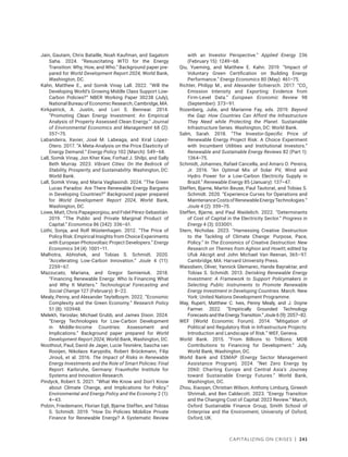 Capitalizing on Crises | 241
Jain, Gautam, Chris Bataille, Noah Kaufman, and Sagatom
Saha. 2024. “Resuscitating WTO for the Energy
Transition: Why, How, and Who.” Background paper pre-
pared for World Development Report 2024, World Bank,
Washington, DC.
Kahn, Matthew E., and Somik Vinay Lall. 2022. “Will the
Developing World’s Growing Middle Class Support Low-
Carbon Policies?” NBER Working Paper 30238 (July),
National Bureau of Economic Research, Cambridge, MA.
Kirkpatrick, A. Justin, and Lori S. Bennear. 2014.
“Promoting Clean Energy Investment: An Empirical
Analysis of Property Assessed Clean Energy.” Journal
of Environmental Economics and Management 68 (2):
357–75.
Labandeira, Xavier, José M. Labeaga, and Xiral López-
Otero. 2017. “A Meta-Analysis on the Price Elasticity of
Energy Demand.” Energy Policy 102 (March): 549–68.
Lall, Somik Vinay, Jon Kher Kaw, Forhad J. Shilpi, and Sally
Beth Murray. 2023. Vibrant Cities: On the Bedrock of
Stability, Prosperity, and Sustainability. Washington, DC:
World Bank.
Lall, Somik Vinay, and Maria Vagliasindi. 2024. “The Green
Lucas Paradox: Are There Renewable Energy Bargains
in Developing Countries?” Background paper prepared
for World Development Report 2024, World Bank,
Washington, DC.
Lowe, Matt, Chris Papageorgiou, and Fidel Pérez-Sebastián.
2019. “The Public and Private Marginal Product of
Capital.” Economica 86 (342): 336–61.
Lüthi, Sonja, and Rolf Wüstenhagen. 2012. “The Price of
Policy Risk: Empirical Insights from Choice Experiments
with European Photovoltaic Project Developers.” Energy
Economics 34 (4): 1001–11.
Malhotra, Abhishek, and Tobias S. Schmidt. 2020.
“Accelerating Low-Carbon Innovation.” Joule 4 (11):
2259–67.
Mazzucato, Mariana, and Gregor Semieniuk. 2018.
“Financing Renewable Energy: Who Is Financing What
and Why It Matters.” Technological Forecasting and
Social Change 127 (February): 8–22.
Mealy, Penny, and Alexander Teytelboym. 2022. “Economic
Complexity and the Green Economy.” Research Policy
51 (8): 103948.
Melekh, Yaroslav, Michael Grubb, and James Dixon. 2024.
“Energy Technologies for Low-Carbon Development
in Middle-Income Countries: Assessment and
Implications.” Background paper prepared for World
Development Report 2024, World Bank, Washington, DC.
Noothout, Paul, David de Jager, Lucie Tesnière, Sascha van
Rooijen, Nikolaos Karypidis, Robert Brückmann, Filip
Jirouš, et al. 2016. The Impact of Risks in Renewable
Energy Investments and the Role of Smart Policies: Final
Report. Karlsruhe, Germany: Fraunhofer Institute for
Systems and Innovation Research.
Pindyck, Robert S. 2021. “What We Know and Don’t Know
about Climate Change, and Implications for Policy.”
Environmental and Energy Policy and the Economy 2 (1):
4–43.
Polzin, Friedemann, Florian Egli, Bjarne Steffen, and Tobias
S. Schmidt. 2019. “How Do Policies Mobilize Private
Finance for Renewable Energy? A Systematic Review
with an Investor Perspective.” Applied Energy 236
(February 15): 1249–68.
Qiu, Yueming, and Matthew E. Kahn. 2019. “Impact of
Voluntary Green Certification on Building Energy
Performance.” Energy Economics 80 (May): 461–75.
Richter, Philipp M., and Alexander Schiersch. 2017. “CO2
Emission Intensity and Exporting: Evidence from
Firm-Level Data.” European Economic Review 98
(September): 373–91.
Rozenberg, Julie, and Marianne Fay, eds. 2019. Beyond
the Gap: How Countries Can Afford the Infrastructure
They Need while Protecting the Planet. Sustainable
Infrastructure Series. Washington, DC: World Bank.
Salm, Sarah. 2018. “The Investor-Specific Price of
Renewable Energy Project Risk: A Choice Experiment
with Incumbent Utilities and Institutional Investors.”
Renewable and Sustainable Energy Reviews 82 (Part 1):
1364–75.
Schmidt, Johannes, Rafael Cancella, and Amaro O. Pereira,
Jr. 2016. “An Optimal Mix of Solar PV, Wind and
Hydro Power for a Low-Carbon Electricity Supply in
Brazil.” Renewable Energy 85 (January): 137–47.
Steffen, Bjarne, Martin Beuse, Paul Tautorat, and Tobias S.
Schmidt. 2020. “Experience Curves for Operations and
MaintenanceCostsofRenewableEnergyTechnologies.”
Joule 4 (2): 359–75.
Steffen, Bjarne, and Paul Waidelich. 2022. “Determinants
of Cost of Capital in the Electricity Sector.” Progress in
Energy 4 (3): 033001.
Stern, Nicholas. 2023. “Harnessing Creative Destruction
to the Tackling of Climate Change: Purpose, Pace,
Policy.” In The Economics of Creative Destruction: New
Research on Themes from Aghion and Howitt, edited by
Ufuk Akcigit and John Michael Van Reenan, 365–97.
Cambridge, MA: Harvard University Press.
Waissbein, Oliver, Yannick Glemarec, Hande Bayraktar, and
Tobias S. Schmidt. 2013. Derisking Renewable Energy
Investment: A Framework to Support Policymakers in
Selecting Public Instruments to Promote Renewable
Energy Investment in Developing Countries. March. New
York: United Nations Development Programme.
Way, Rupert, Matthew C. Ives, Penny Mealy, and J. Doyne
Farmer. 2022. “Empirically Grounded Technology
Forecasts and the Energy Transition.” Joule 6 (9): 2057–82.
WEF (World Economic Forum). 2014. “Mitigation of
Political and Regulatory Risk in Infrastructure Projects:
Introduction and Landscape of Risk.” WEF, Geneva.
World Bank. 2015. “From Billions to Trillions: MDB
Contributions to Financing for Development.” July,
World Bank, Washington, DC.
World Bank and ESMAP (Energy Sector Management
Assistance Program). 2024. “Net Zero Energy by
2060: Charting Europe and Central Asia’s Journey
toward Sustainable Energy Futures.” World Bank,
Washington, DC.
Zhou, Xiaoyan, Christian Wilson, Anthony Limburg, Gireesh
Shrimali, and Ben Caldecott. 2023. “Energy Transition
and the Changing Cost of Capital: 2023 Review.” March,
Oxford Sustainable Finance Group, Smith School of
Enterprise and the Environment, University of Oxford,
Oxford, UK.
 