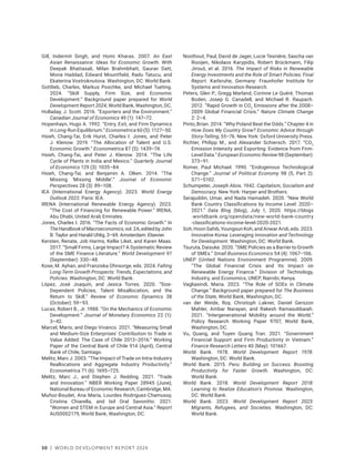 30 | WORLD DEVELOPMENT REPORT 2024
Gill, Indermit Singh, and Homi Kharas. 2007. An East
Asian Renaissance: Ideas for Economic Growth. With
Deepak Bhattasali, Milan Brahmbhatt, Gaurav Datt,
Mona Haddad, Edward Mountfield, Radu Tatucu, and
Ekaterina Vostroknutova. Washington, DC: World Bank.
Gottlieb, Charles, Markus Poschke, and Michael Tueting.
2024. “Skill Supply, Firm Size, and Economic
Development.” Background paper prepared for World
Development Report 2024, World Bank, Washington, DC.
Holladay, J. Scott. 2016. “Exporters and the Environment.”
Canadian Journal of Economics 49 (1): 147–72.
Hopenhayn, Hugo A. 1992. “Entry, Exit, and Firm Dynamics
in Long-Run Equilibrium.” Econometrica 60 (5): 1127–50.
Hsieh, Chang-Tai, Erik Hurst, Charles I. Jones, and Peter
J. Klenow. 2019. “The Allocation of Talent and U.S.
Economic Growth.” Econometrica 87 (5): 1439–74.
Hsieh, Chang-Tai, and Peter J. Klenow. 2014. “The Life
Cycle of Plants in India and Mexico.” Quarterly Journal
of Economics 129 (3): 1035–84.
Hsieh, Chang-Tai, and Benjamin A. Olken. 2014. “The
Missing ‘Missing Middle’.” Journal of Economic
Perspectives 28 (3): 89–108.
IEA (International Energy Agency). 2023. World Energy
Outlook 2023. Paris: IEA.
IRENA (International Renewable Energy Agency). 2023.
“The Cost of Financing for Renewable Power.” IRENA,
Abu Dhabi, United Arab Emirates.
Jones, Charles I. 2016. “The Facts of Economic Growth.” In
TheHandbookofMacroeconomics,vol.2A,editedbyJohn
B. Taylor and Harald Uhlig, 3–69. Amsterdam: Elsevier.
Kersten, Renate, Job Harms, Kellie Liket, and Karen Maas.
2017. “Small Firms, Large Impact? A Systematic Review
of the SME Finance Literature.” World Development 97
(September): 330–48.
Kose, M. Ayhan, and Franziska Ohnsorge, eds. 2024. Falling
Long-Term Growth Prospects: Trends, Expectations, and
Policies. Washington, DC: World Bank.
López, José Joaquín, and Jesica Torres. 2020. “Size-
Dependent Policies, Talent Misallocation, and the
Return to Skill.” Review of Economic Dynamics 38
(October): 59–93.
Lucas, Robert B., Jr. 1988. “On the Mechanics of Economic
Development.” Journal of Monetary Economics 22 (1):
3–42.
Marcel, Mario, and Diego Vivanco. 2021. “Measuring Small
and Medium-Size Enterprises’ Contribution to Trade in
Value Added: The Case of Chile 2013–2016.” Working
Paper of the Central Bank of Chile 914 (April), Central
Bank of Chile, Santiago.
Melitz, Marc J. 2003. “The Impact of Trade on Intra-Industry
Reallocations and Aggregate Industry Productivity.”
Econometrica 71 (6): 1695–725.
Melitz, Marc J., and Stephen J. Redding. 2021. “Trade
and Innovation.” NBER Working Paper 28945 (June),
National Bureau of Economic Research, Cambridge, MA.
Muñoz-Boudet, Ana María, Lourdes Rodríguez-Chamussy,
Cristina Chiarella, and Isil Oral Savonitto. 2021.
“Women and STEM in Europe and Central Asia.” Report
AUS0002179, World Bank, Washington, DC.
Noothout, Paul, David de Jager, Lucie Tesnière, Sascha van
Rooijen, Nikolaos Karypidis, Robert Brückmann, Filip
Jirouš, et al. 2016. The Impact of Risks in Renewable
Energy Investments and the Role of Smart Policies: Final
Report. Karlsruhe, Germany: Fraunhofer Institute for
Systems and Innovation Research.
Peters, Glen P., Gregg Marland, Corinne Le Quéré, Thomas
Boden, Josep G. Canadell, and Michael R. Raupach.
2012. “Rapid Growth in CO2
Emissions after the 2008–
2009 Global Financial Crisis.” Nature Climate Change
2: 2–4.
Pinto, Brian. 2014. “Why Poland Beat the Odds.” Chapter 4 in
How Does My Country Grow? Economic Advice through
Story-Telling, 55–76. New York: Oxford University Press.
Richter, Philipp M., and Alexander Schiersch. 2017. “CO2
Emission Intensity and Exporting: Evidence from Firm-
Level Data.” European Economic Review 98 (September):
373–91.
Romer, Paul Michael. 1990. “Endogenous Technological
Change.” Journal of Political Economy 98 (5, Part 2):
S71–S102.
Schumpeter, Joseph Alois. 1942. Capitalism, Socialism and
Democracy. New York: Harper and Brothers.
Serajuddin, Umar, and Nada Hamadeh. 2020. “New World
Bank Country Classifications by Income Level: 2020–
2021.” Data Blog (blog), July 1, 2020. https://blogs​
.worldbank.org/opendata/new-world-bank-­country​
-classifications-income-level-2020-2021.
Soh, Hoon Sahib, Youngsun Koh, and Anwar Aridi, eds. 2023.
Innovative Korea: Leveraging Innovation and Technology
for Development. Washington, DC: World Bank.
Tsuruta, Daisuke. 2020. “SME Policies as a Barrier to Growth
of SMEs.” Small Business Economics 54 (4): 1067–106.
UNEP (United Nations Environment Programme). 2009.
“The Global Financial Crisis and Its Impact on
Renewable Energy Finance.” Division of Technology,
Industry, and Economics, UNEP, Nairobi, Kenya.
Vagliasindi, Maria. 2023. “The Role of SOEs in Climate
Change.” Background paper prepared for The Business
of the State, World Bank, Washington, DC.
van der Weide, Roy, Christoph Lakner, Daniel Gerszon
Mahler, Ambar Narayan, and Rakesh Ramasubbaiah.
2021. “Intergenerational Mobility around the World.”
Policy Research Working Paper 9707, World Bank,
Washington, DC.
Vu, Quang, and Tuyen Quang Tran. 2021. “Government
Financial Support and Firm Productivity in Vietnam.”
Finance Research Letters 40 (May): 101667.
World Bank. 1978. World Development Report 1978.
Washington, DC: World Bank.
World Bank. 2015. Peru: Building on Success: Boosting
Productivity for Faster Growth. Washington, DC:
World Bank.
World Bank. 2018. World Development Report 2018:
Learning to Realize Education’s Promise. Washington,
DC: World Bank.
World Bank. 2023. World Development Report 2023:
Migrants, Refugees, and Societies. Washington, DC:
World Bank.
 