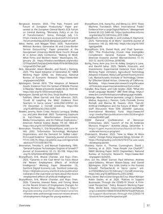 Bergeaud, Antonin. 2024. “The Past, Present and
Future of European Productivity.” Paper pre-
sented at the European Central Bank’s ECB Forum
on Central Banking, “Monetary Policy in an Era
of Transformation,” Sintra, Portugal, July 1–3.
https://www.ecb.europa.eu/pub/pdf/sintra/ecb​
.forumcentbankpub2024_Bergeaud_paper.en.pdf.
Betai, Nehai, and Maggie Chen. 2026. “Automation
Without Borders: Generative AI and Cross-Border
Service Outsourcing.” Paper presented at the
Georgetown University–World Bank Fourth Annual
AI in Action (AIA) Conference, “Making AI Work:
What Firms and Workers Need,” Washington, DC,
January 26. https://thedocs​.worldbank​.org​/en​/doc​
/2770aa5def57e42a6d2449c90d6cf974-007​
006​
2026​
/original/10-Chen.pdf.
Bick, Alexander, Adam Blandin, and David J. Deming.
2025. “The Rapid Adoption of Generative AI.” NBER
Working Paper 32966, rev. (February), National
Bureau of Economic Research. https://www.nber​
.org/papers/w32966.
Björkegren, Daniel. 2019. “The Adoption of Network
Goods: Evidence from the Spread of Mobile Phones
in Rwanda.” Review of Economic Studies 86 (3): 1033–60.
https://doi.org/10.1093/restud/rdy024.
Björkegren, Daniel, Jun Ho Choi, Divya Budihal, Dominic
Sobhani, Oliver Garrod, and Paul Atherton. 2025.
“Could AI Leapfrog the Web? Evidence from
Teachers in Sierra Leone.” arXiv:2502.12397v3 [cs.
CY], December 2, Cornell University. https://doi​
.org/10.48550/arXiv.2502.12397.
Bowles, Jeremy, Kevin Croke, Horacio Larreguy, Shelley
Liu, and John Marshall. 2025. “Sustaining Exposure
to Fact-Checks: Misinformation Discernment,
Media Consumption, and Its Political Implications.”
American Political Science Review 119 (4): 1864–87.
https://doi.org/10.1017/S0003055424001394.
Bresnahan, Timothy F., Erik Brynjolfsson, and Lorin M.
Hitt. 2002. “Information Technology, Workplace
Organization, and the Demand for Skilled Labor:
Firm-Level Evidence.” Quarterly Journal of Economics
117 (1): 339–76. https://academic.oup.com/qje/article​
-abstract/117/1/339/1851770.
Bresnahan, Timothy F., and Manuel Trajtenberg. 1995.
“General Purpose Technologies ‘Engines of Growth’?”
Journal of Econometrics 65 (1): 83–108. https://doi​
.org/10.1016/0304-4076(94)01598-T.
Brynjolfsson, Erik, Bharat Chandar, and Ruyu Chen.
2025. “Canaries in the Coal Mine? Six Facts About
the Recent Employment Effects of Artificial
Intelligence.” Working Paper (November 13),
Stanford Digital Economy Lab, Stanford University.
https://digitaleconomy.stanford.edu/publication​
/­canaries​-in-the-coal-mine-six-facts-about-the-recent​
-employment-effects-of-artificial-intelligence/.
Brynjolfsson, Erik, Bharat Chandar, and Ruyu Chen.
2026. “Canaries, Interest Rates, and Timing: More
on the Recent Drivers of Employment Changes for
Young Workers.” News (blog), February 9. https://
digitaleconomy.stanford.edu/news/canaries​
-interest-rates-and-timinga-more-on-recent-drivers​
-of-employment-changes-for-young-workers/.
Brynjolfsson, Erik, Xiang Hui, and Meng Liu. 2019. “Does
Machine Translation Affect International Trade?
Evidence from a Large Digital Platform.” Management
Science 65 (12): 5449–60. https://pubsonline.informs​
.org/doi/abs/10.1287/mnsc.2019.3388.
Brynjolfsson, Erik, Danielle Li, and Lindsey R. Raymond.
2025. “Generative AI at Work.” Quarterly Journal of
Economics 140 (2): 889–942. https://doi.org/10.1093​
/qje/qjae044.
Brynjolfsson, Erik, Daniel Rock, and Chad Syverson.
2021. “The Productivity J-Curve: How Intangibles
Complement General Purpose Technologies.”
American Economic Journal: Macroeconomics 13 (1):
333–72. doi:10.1257/mac.20180386.
Burlig, Fiona, Amir Jina, Erin M. Kelley, Gregory V. Lane,
and Harshil Sahai. 2025. “Beliefs, Forecasts, and
Investments: Experimental Evidence from India.”
Working Paper (October), Agricultural Technology
Adoption Initiative, Abdul Latif Jameel Poverty Action
Lab, Massachusetts Institute of Technology; Center
for Effective Global Action, University of California,
Berkeley. https://www.atai-research.org/the-value​
-of-forecasts-experimental-evidence-from-india/.
Caballar, Rina Diane, and Cole Stryker. 2026. “What Are
Small Language Models?” IBM Think (blog). https://
www.ibm.com/think/topics/small-language​-models.
Cazzaniga, Mauro, Florence Jaumotte, Longji Li, Giovanni
Melina, Augustus J. Panton, Carlo Pizzinelli, Emma
Rockall, and Marina M. Tavares. 2024. “Gen-AI:
Artificial Intelligence and the Future of Work.” IMF
Staff Discussion Note SDN 2024/001 (January),
International Monetary Fund. https://www.imf​
.org/-/media/files/publications/sdn/2024/english​
/sdnea2024001.pdf.
CGEM (General Confederation of Moroccan
Enterprises). 2025. “Launch of the AI Xcelerate
Morocco Program.” Activities (blog), December 9.
https://cgem.ma/en/activites/launch​-of-the​-ai​
-xcelerate-morocco-program/.
Chakravorti, Bhaskar. 2025. “How to Make AI More
Useful.” Foreign Policy: Argument (blog), October 27.
https://foreignpolicy.com/2025/10/27/ai-use​
-cases​
-developing-world/.
Chatterji, Aaron K., Thomas Cunningham, David J.
Deming, et al. 2025. “How People Use ChatGPT.”
NBER Working Paper 34255 (September), National
Bureau of Economic Research. https://www.nber​
.org/papers/w34255.
Choi, Jun Ho, Oliver Garrod, Paul Atherton, Andrew
Joyce-Gibbons, Miriam Mason-Sesay, and Daniel
Björkegren. 2024. “Are LLMs Useful in the Poorest
Schools? TheTeacher.AI in Sierra Leone.” arX-
iv:2310.02982v2 [cs.CY], February 1, Cornell University.
https://doi.org/10.48550/arXiv.2310.02982.
Cirera, Xavier, Marcio Jose Vargas da Cruz, Elwyn Adriaan
Robin Davies, et al. 2020. “Policies to Support
Businesses Through the COVID-19 Shock: A Firm-
Level Perspective.” Policy Research Working Paper
9506, World Bank. https://documents1.worldbank​
.org/curated/en/188461610547807479/pdf/Policies​
-to-Support-Businesses-through-the-COVID-19​
-Shock-A-Firm-Level-Perspective.pdf.
Overview 37
 