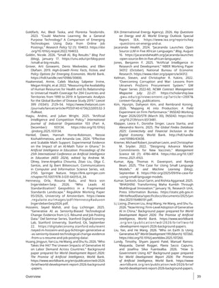 Goldfarb, Avi, Bledi Taska, and Florenta Teodoridis.
2023. “Could Machine Learning Be a General
Purpose Technology? A Comparison of Emerging
Technologies Using Data from Online Job
Postings.” Research Policy 52 (1): 104653. https://doi​
.org/10.1016/j.respol.2022.104653.
Goldin, Nicole. 2026. “Small AI, Big Results.” Blog Post
(blog), January 17. https://unu.edu/cpr/blog-post​
/small-ai-big-results.
Grover, Arti Goswami, Denis Medvedev, and Ellen
Olafsen. 2019. High-Growth Firms: Facts, Fiction, and
Policy Options for Emerging Economies. World Bank.
https://hdl.handle.net/10986/30800.
Haakenstad, Annie, Caleb Mackay Salpeter Irvine,
Megan Knight, et al. 2022. “Measuring the Availability
of Human Resources for Health and Its Relationship
to Universal Health Coverage for 204 Countries and
Territories from 1990 to 2019: A Systematic Analysis
for the Global Burden of Disease Study 2019.” Lancet
399 (10341): 2129–54. https://www.thelancet.com​
/journals/lancet/article/PIIS0140-6736(22)00532-3​
/fulltext.
Hagiu, Andrei, and Julian Wright. 2025. “Artificial
Intelligence and Competition Policy.” International
Journal of Industrial Organization 103 (Part A,
December): 103134. https://doi.org/10.1016/j​
.ijindorg.2025.103134.
Henkel, Owen, Hannah Horne-Robinson, Nessie
Kozhakhmetova, and Amanda Lee. 2024. “Effective
and Scalable Math Support: Experimental Evidence
on the Impact of an AI-Math Tutor in Ghana.” In
Artificial Intelligence in Education: Proceedings of the
25th International Conference on Artificial Intelligence
in Education (AIED 2024), edited by Andrew M.
Olney, Irene-Angelica Chounta, Zitao Liu, Olga C.
Santos, and Ig Ibert Bittencourt. Communications
in Computer and Information Science Series, vol.
2150. Springer Nature. https://link.springer.com​
/chapter/10.1007/978-3-031-64315-6_34.
Hennessy, Orla, Roxana Radu, and Nora von
Ingersleben-Seip. 2026. “Who Leads AI
Standardization? Geopolitics in a Fragmented
Standards Landscape.” RegulAite Working Paper
05/2026, University of Amsterdam. https://www​
.regulaite.eu/images/pdf​/HennessyRaduvon​
IngerslebenSeip2026.pdf.
Hosseini, Seyed Mahdi, and Guy Lichtinger. 2025.
“Generative AI as Seniority-Biased Technological
Change: Evidence from U.S. Résumé and Job Posting
Data.” Del Seminar Series, Stanford Digital Economy
Lab, Stanford University, Stanford, CA, September
22. https://digitaleconomy.stanford.edu/event​
/seyed​-m-hosseini-and-guy-lichtinger-generative-ai​
-as-seniority-biased-technological-change-evidence​
-from-u-s-resume-and-job-posting-data/.
Huang,Jingyun,YanLiu,HeWang,andShuYu.2026.“Who
Takes the Hit? The Uneven Impacts of Generative AI
on Labor Demand Across Countries.” Background
paper prepared for World Development Report 2026:
The Promise of Artificial Intelligence, World Bank.
https://www.worldbank.org/en​
/publication/wdr2026​
/brief​
/world-development​
-report-2026-background​
-papers.
IEA (International Energy Agency). 2026. Key Questions
on Energy and AI. World Energy Outlook Special
Report. IEA. https://www.iea.org/reports/key​
-questions​-on-energy-and-ai.
Jacaranda Health. 2024. “Jacaranda Launches Open
Source LLM in Five African Languages.” Blog, August
16. https://jacarandahealth.org/jacaranda-launches​
-open-source-llm-in-five-african-languages/.
Jones, Benjamin F. 2025. “Artificial Intelligence in
Research and Development.” NBER Working Paper
34312 (October), National Bureau of Economic
Research. https://www.nber.org/papers/w34312.
Kelman, Steven, and Christopher R. Yukins. 2022.
“Overcoming Corruption and War: Lessons from
Ukraine’s ProZorro Procurement System.” GW
Paper Series 2022-60, NCMA Contract Management
Magazine July: 22–27. https://scholarship.law​
.gwu.edu/cgi/viewcontent.cgi?article​=2887​
context=faculty_publications.
Kim, Hyunjin, Dahyeon Kim, and Rembrand Koning.
2026. “Mapping AI into Production: A Field
Experiment on Firm Performance.” INSEAD Working
Paper 2026/20/STR (March 30), INSEAD. https://doi​
.org/10.2139/ssrn.6513481.
Klapper, Leora F., Dorothe Singer, Laura Starita, and
Alexandra Norris. 2025. The Global Findex Database
2025: Connectivity and Financial Inclusion in the
Digital Economy. World Bank. http://hdl.handle​
.net/10986/43438.
Kremer, Michael Robert, Jonathan Levin, and Christopher
M. Snyder. 2022. “Designing Advance Market
Commitments for New Vaccines.” Management
Science 68 (7): 4786–4814. https://doi.org/10.1287​
/mnsc.2021.4163.
Kumar, Ajay, Thomas H. Davenport, and Randy
Bean. 2025. “The Case for Using Small Language
Models.” AI and Machine Learning (blog),
September 8. https://hbr.org/2025/09/the-case​
-for​
-using-small-language-models.
Kumar, Santosh, Gouri Sarin, and Rishita Aggarwal. 2025.
“BHASHINI: Transforming Maha Kumbh Through
Multilingual Innovation.” January 16, Research Unit,
Press Information Bureau. https://static.pib.gov.in​
/WriteReadData/specificdocs/documents/2025/jan​
/doc2025116486101.pdf.
Li, Lixing, Zhencen Liu, Anqi Wang, He Wang, and Shu Yu.
2026. “Now Hiring: Firm-Level Adoption of Generative
AI in China.” Background paper prepared for World
Development Report 2026: The Promise of Artificial
Intelligence, World Bank. https://www​.worldbank​
.org/en​/publication/wdr2026/brief/world​
-development​
-report-2026-background-papers.
Liu, Yan, and He Wang. 2026. “Who on Earth Is Using
Generative AI?” World Development 199 (March): 107260.
https://doi.org/10.1016/j.worlddev​
.2025​
.107260.
Lundy, Timothy, Shyam Jayanti Patel, Manuel Ramos-
Maqueda, Daniel Rogger, Flavia Sacco Capurro,
and Josefina Silva Fuentealba. 2026. “How Is
Government Using AI?” Background paper prepared
for World Development Report 2026: The Promise
of Artificial Intelligence, World Bank. https://www​
.worldbank.org​/en/publication​/wdr2026/brief​
/world-development​
-report-2026​
-background-papers.
Overview 39
 