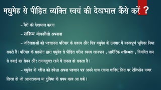 maQaumaoh sao pIiD,t vyai@t svayaM kI doKBaala kOsao kroM ?
– pOraoM kI doKBaala krnaa
– सक्य jaIvanaSaOlaI Apnaanaa
– jaiTlataAaoM kao phcaananaa Pairvaar ko sadsya AaOr ima~ maQaumaoh ko ]pcaar maoM mah%vapUNa- BaUimaka inaBaa
sakto hOM.Pairvaar ko sahyaaoga Wara maQaumaoh sao pIiD,t marIja, svasqa Kanapana , SaarIirk सक्यta , inayaimat $p
sao dvaa[- ka saovana AaOr tnaavamau@t rhnao maoM safla hao sakta hO.
– maQaumaoh ko marIja, kao hmaoSaa Apnaa phcaana p~ Apnao saaqa rKnaa caaihe ijasa pr Toilafaona nambar
ilaKa hao jaao Aapatkala yaa duivaQaa ko samaya kama Aa sako.
 