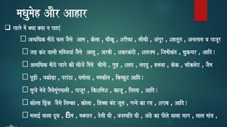 maQaumaoh AaOr Aahar
❑ Kanao maoM @yaa @yaa na KaeM
A%yaiQak maIzo fla jaOsao Aama , kolaa , caIkU , SarIfa , laIcaI , AMgaUr , SahtUt , Anaanaasa va KjaUr
jaD, kMd vaalaI saibjayaaM jaOsao AalaU , ArbaI , SakrkMdI , Salajama , ijamaIkMd , caukndr , Aaid.
A%yaiQak maIzo Kanao kI caIjaoM jaOsao caInaI , gauD, , Sahd , laddu , hlavaa , kok , caa^klaoT , jaOma
pUD,I , pkaoD,a , praMza , samaaosaa , namakIna , ibaskuT Aaid.
saUKo maovao jaOsaomaUMgaflaI , KjaUr , ikSaimaSa , kajaU , ipsta , Aaid.
kaolD iD/Mk jaOsao ilamka , kaolaa , iDbbaa baMd jaUsa , gannao ka rsa , Saraba , Aaid.
malaa[- vaalaa dUQa , ËIma , ma@Kna , dosaI GaI , vanaspit GaI , AMDo ka pIlao vaalaa Baaga , laala maaMsa ,
 