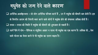 maQaumaoh kao janma donao vaalao कारण
❑ SaarIirk असक्ररयta - jaao laaoga SaarIirk pirEama krto hOM , ]na maoM maQaumaoh kI baImaarI kma haotI hO.[sa
ko ivaprIt Aarama kI ijaMdgaI basar krnao vaalao laaogaaoM maoM maQaumaoh haonao kI saMBaavanaa AiQak haotI hO.
❑ tnaava - tnaava kI isqait maoM maQaumaoh kI baImaarI kI Sau$Aat hao saktI hO.
❑ Kanao¹pInao maMo daoYa - paOiYTk va saMtuilat Aahar na Kanaa BaI maQaumaoh ka ek karNa hO.AiQak GaI , tola
vaalao Baaojana ka saovana krnao sao BaI maQaumaoh ka K,tra baZ,ta hO.
 