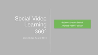 Social Video
Learning
360°
Worlddidac Award 2018
Rebecca Gebler-Branch
Andreas Hebbel-Seeger
 
