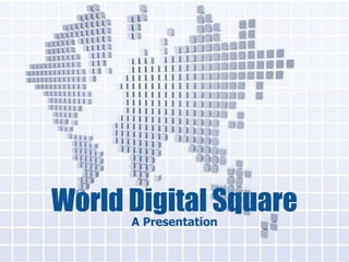 World Digital Square
A Presentation

 