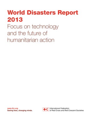World Disasters Report
2013
Focus on technology
and the future of
humanitarian action

www.ifrc.org
Saving lives, changing minds.

 