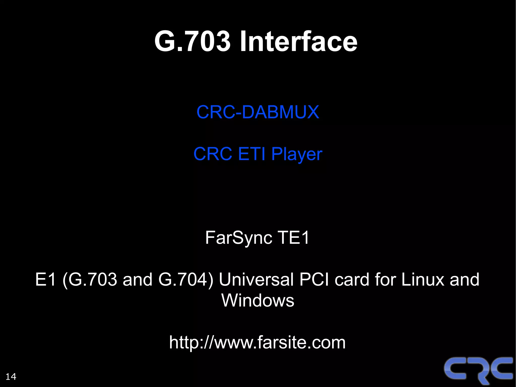 G.703 Interface

                        CRC-DABMUX

                       CRC ETI Player



                         FarSync TE1

     E1 (G.703 and G.704) Universal PCI card for Linux and
                          Windows

                    http://www.farsite.com
14
 