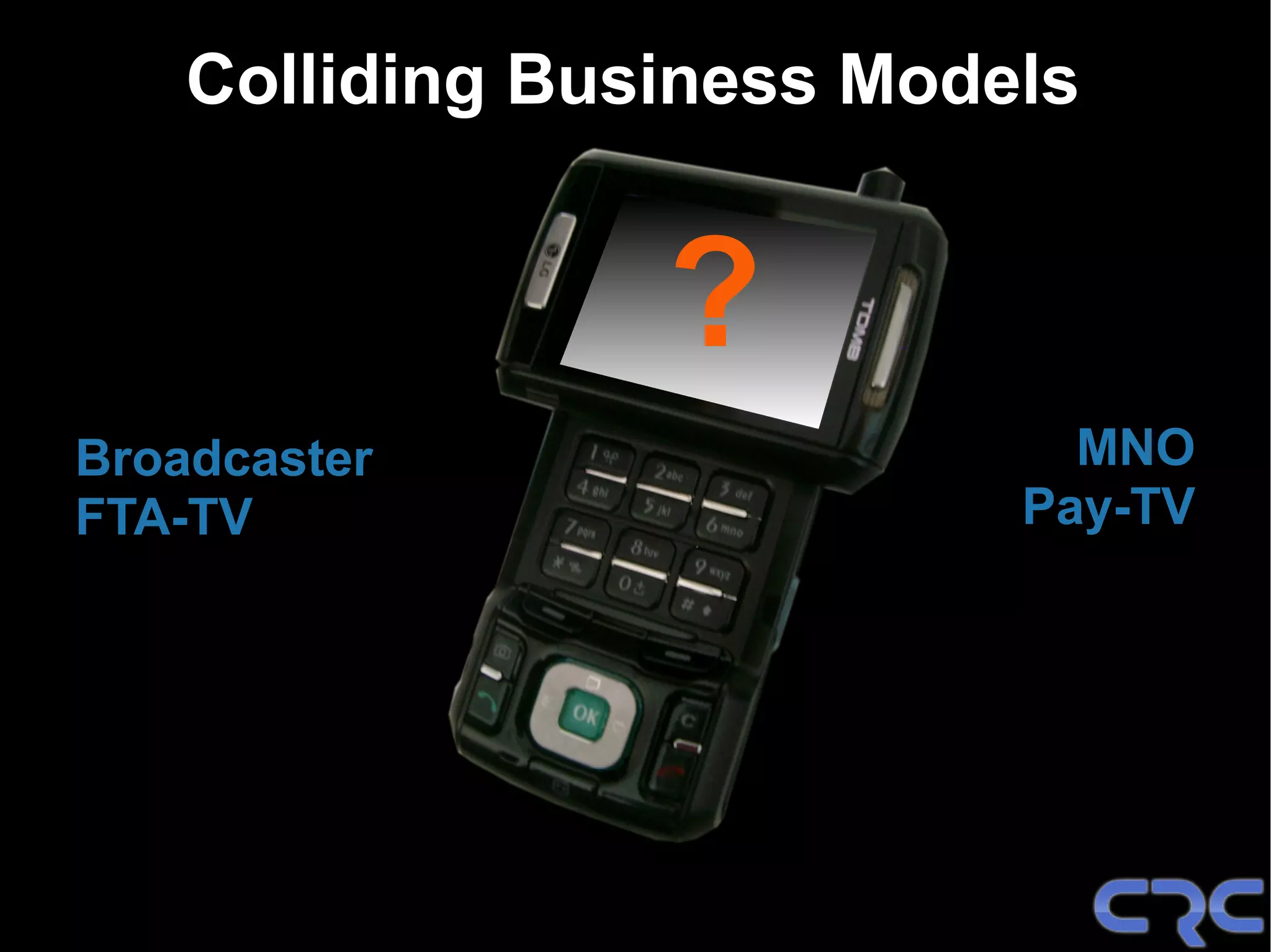 Colliding Business Models


                 ?
Broadcaster                  MNO
FTA-TV                     Pay-TV
 
