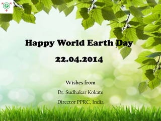 Happy World Earth Day
22.04.2014
Wishes from
Dr. Sudhakar Kokate
Director PPRC, India
 
