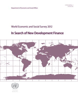 World Economic and Social Survey 2012
In Search of New Development Finance
E/2012/50/Rev. 1
ST/ESA/341
Department of Economic and Social Affairs
United Nations
NewYork, 2012
 