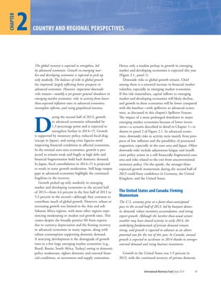 1
CHAPTER
International Monetary Fund|April 2014 49
2
CHAPTER
COUNTRY AND REGIONAL PERSPECTIVES
The global recovery is expected to strengthen, led
by advanced economies. Growth in emerging mar-
ket and developing economies is expected to pick up
only modestly. The balance of risks to global growth
has improved, largely reflecting better prospects in
advanced economies. However, important downside
risks remain—notably a yet-greater general slowdown in
emerging market economies; risks to activity from lower-
than-expected inflation rates in advanced economies;
incomplete reforms; and rising geopolitical tensions.
D
uring the second half of 2013, growth
in advanced economies rebounded by
1.3 percentage point and is expected to
strengthen further in 2014–15. Growth
is supported by monetary policy, reduced fiscal drag
(except in Japan), and easing crisis legacies amid
improving financial conditions in affected economies.
In the stressed euro area economies, growth is pro-
jected to remain weak and fragile as high debt and
financial fragmentation hold back domestic demand.
In Japan, fiscal consolidation in 2014–15 is projected
to result in some growth moderation. Still-large output
gaps in advanced economies highlight the continued
fragilities in the recovery.
Growth picked up only modestly in emerging
market and developing economies in the second half
of 2013—from 4.6 percent in the first half of 2013 to
5.2 percent in the second—although they continue to
contribute much of global growth. However, robust or
increasing growth was limited to the Asia and sub-
Saharan Africa regions, with most other regions expe-
riencing moderating or modest real growth rates. This
comes despite the broadly positive lift from exports
due to currency depreciation and the firming recovery
in advanced economies in many regions, along with
robust consumption supporting domestic demand.
A worrying development is the downgrade of growth
rates in a few large emerging market economies (e.g.,
Brazil, Russia, South Africa, Turkey) owing to domestic
policy weaknesses, tighter domestic and external finan-
cial conditions, or investment and supply constraints.
Hence only a modest pickup in growth in emerging
market and developing economies is expected this year
(Figure 2.1, panel 1).
Downside risks to global growth remain. Chief
among them is a renewed increase in financial market
volatility, especially in emerging market economies.
If this risk materializes, capital inflows to emerging
market and developing economies will likely decline,
and growth in these economies will be lower compared
with the baseline—with spillovers to advanced econo-
mies, as discussed in this chapter’s Spillover Feature.
The impact of a more prolonged slowdown in major
emerging market economies because of lower invest-
ment—a scenario described in detail in Chapter 1—is
shown in panel 2 of Figure 2.1. In advanced econo-
mies, downside risks to activity stem mainly from pros-
pects of low inflation and the possibility of protracted
stagnation, especially in the euro area and Japan. Other
downside risks include adjustment fatigue and insuffi-
cient policy action in a still financially fragmented euro
area and risks related to the exit from unconventional
monetary policy. On the upside, the stronger-than-
expected growth momentum during the second half of
2013 could buoy confidence in Germany, the United
Kingdom, and the United States.
The United States and Canada: Firming
Momentum
The U.S. economy grew at a faster-than-anticipated
pace in the second half of 2013, led by buoyant domes-
tic demand, robust inventory accumulation, and strong
export growth. Although the harsher-than-usual winter
weather may have slowed activity in early 2014, the
underlying fundamentals of private demand remain
strong, and growth is expected to advance at an above-
potential rate for the rest of this year. In Canada, annual
growth is expected to accelerate in 2014 thanks to stronger
external demand and rising business investment.
Growth in the United States was 1.9 percent in
2013, with the continued recovery of private domestic
 