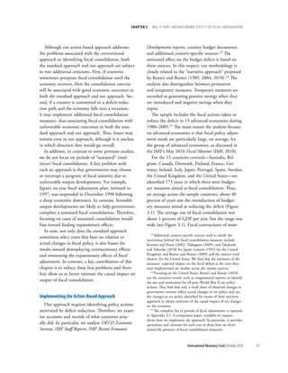 chapter 3    will it Hurt? macrOecOnOmic effects Of fiscal cOnsOlidatiOn




   Although our action-based approach addresses           Developments reports, country budget documents,
the problems associated with the conventional             and additional country-specific sources.13 The
approach to identifying fiscal consolidation, both        estimated effect on the budget deficit is based on
the standard approach and our approach are subject        these sources. In this respect, our methodology is
to two additional criticisms. First, if countries         closely related to the “narrative approach” proposed
sometimes postpone fiscal consolidation until the         by Romer and Romer (1989, 2004, 2010).14 The
economy recovers, then the consolidation exercise         analysis also distinguishes between permanent
will be associated with good economic outcomes in         and temporary measures. Temporary measures are
both the standard approach and our approach. Sec-         recorded as generating positive savings when they
ond, if a country is committed to a deficit-reduc-        are introduced and negative savings when they
tion path and the economy falls into a recession,         expire.
it may implement additional fiscal consolidation             The sample includes the fiscal actions taken to
measures, thus associating fiscal consolidation with      reduce the deficit in 15 advanced economies during
unfavorable economic outcomes in both the stan-           1980–2009.15 The main reason the analysis focuses
dard approach and our approach. Thus, biases may          on advanced economies is that fiscal policy adjust-
remain even in our approach, although it is unclear       ment needs are particularly large, on average, for
in which direction they would go overall.                 the group of advanced economies, as discussed in
   In addition, in contrast to some previous studies,     the IMF’s May 2010 Fiscal Monitor (IMF, 2010).
we do not focus on periods of “sustained” (mul-              For the 15 countries covered—Australia, Bel-
tiyear) fiscal consolidation. A key problem with          gium, Canada, Denmark, Finland, France, Ger-
such an approach is that governments may choose           many, Ireland, Italy, Japan, Portugal, Spain, Sweden,
to interrupt a program of fiscal austerity due to         the United Kingdom, and the United States—we
unfavorable output developments. For example,             identified 173 years in which there were budget-
Japan’s six-year fiscal adjustment plan, initiated in     ary measures aimed at fiscal consolidation. Thus,
1997, was suspended in December 1998 following            on average across the sample countries, about 40
a sharp economic downturn. In contrast, favorable         percent of years saw the introduction of budget-
output developments are likely to help governments        ary measures aimed at reducing the deficit (Figure
complete a sustained fiscal consolidation. Therefore,     3.1). The average size of fiscal consolidation was
focusing on cases of sustained consolidation would        about 1 percent of GDP per year, but the range was
bias toward finding expansionary effects.                 wide (see Figure 3.1). Fiscal contractions of more
   In sum, not only does the standard approach
                                                              13 Additionalcountry-specific sources used to clarify the
sometimes select years that bear no relation to
                                                          motivation behind the fiscal consolidation measures include
actual changes in fiscal policy, it also biases the       Kuttner and Posen (2002), Nakagawa (2009), and Takahashi
results toward downplaying contractionary effects         and Tokuoka (2010) for Japan; Lawson (1992) for the United
and overstating the expansionary effects of fiscal        Kingdom; and Romer and Romer (2009) and the sources cited
                                                          therein, for the United States. We find that the estimates of the
adjustment. In contrast, a key contribution of this       measures’ expected impact on the fiscal deficit at the time they
chapter is to reduce these bias problems and there-       were implemented are similar across the various sources.
                                                             14 Focusing on the United States, Romer and Romer (2010)
fore allow us to better estimate the causal impact on
                                                          use the narrative record, such as congressional reports, to identify
output of fiscal consolidation.                           the size and motivation for all post–World War II tax policy
                                                          actions. They find that only a small share of observed changes in
                                                          government revenue reflect actual changes in tax policy and use
implementing the action-Based approach                    the changes in tax policy identified by means of their narrative
                                                          approach to obtain estimates of the causal impact of tax changes
   Our approach requires identifying policy actions       on the economy.
motivated by deficit reduction. Therefore, we exam-          15 The complete list of periods of fiscal adjustments is reported

ine accounts and records of what countries actu-          in Appendix 3.1. A companion paper, available on request,
                                                          shows how we implement the approach. In particular, it provides
ally did. In particular, we analyze OECD Economic         quotations and citations for each case to show how we deter-
Surveys, IMF Staff Reports, IMF Recent Economic           mined the presence of fiscal consolidation measures.



                                                                                      International Monetary Fund | October 2010   97
 
