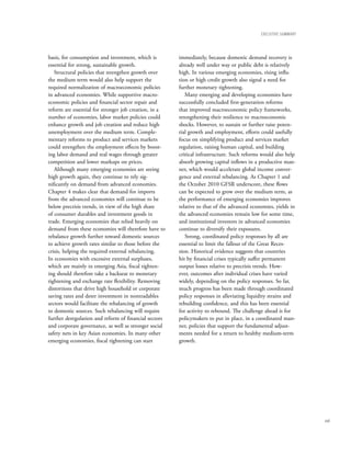 eXecUtIVe sUMMARY




basis, for consumption and investment, which is        immediately, because domestic demand recovery is
essential for strong, sustainable growth.              already well under way or public debt is relatively
   Structural policies that strengthen growth over     high. In various emerging economies, rising infla-
the medium term would also help support the            tion or high credit growth also signal a need for
required normalization of macroeconomic policies       further monetary tightening.
in advanced economies. While supportive macro-            Many emerging and developing economies have
economic policies and financial sector repair and      successfully concluded first-generation reforms
reform are essential for stronger job creation, in a   that improved macroeconomic policy frameworks,
number of economies, labor market policies could       strengthening their resilience to macroeconomic
enhance growth and job creation and reduce high        shocks. However, to sustain or further raise poten-
unemployment over the medium term. Comple-             tial growth and employment, efforts could usefully
mentary reforms to product and services markets        focus on simplifying product and services market
could strengthen the employment effects by boost-      regulation, raising human capital, and building
ing labor demand and real wages through greater        critical infrastructure. Such reforms would also help
competition and lower markups on prices.               absorb growing capital inflows in a productive man-
   Although many emerging economies are seeing         ner, which would accelerate global income conver-
high growth again, they continue to rely sig-          gence and external rebalancing. As Chapter 1 and
nificantly on demand from advanced economies.          the October 2010 GFSR underscore, these flows
Chapter 4 makes clear that demand for imports          can be expected to grow over the medium term, as
from the advanced economies will continue to be        the performance of emerging economies improves
below precrisis trends, in view of the high share      relative to that of the advanced economies, yields in
of consumer durables and investment goods in           the advanced economies remain low for some time,
trade. Emerging economies that relied heavily on       and institutional investors in advanced economies
demand from these economies will therefore have to     continue to diversify their exposures.
rebalance growth further toward domestic sources          Strong, coordinated policy responses by all are
to achieve growth rates similar to those before the    essential to limit the fallout of the Great Reces-
crisis, helping the required external rebalancing.     sion. Historical evidence suggests that countries
In economies with excessive external surpluses,        hit by financial crises typically suffer permanent
which are mainly in emerging Asia, fiscal tighten-     output losses relative to precrisis trends. How-
ing should therefore take a backseat to monetary       ever, outcomes after individual crises have varied
tightening and exchange rate flexibility. Removing     widely, depending on the policy responses. So far,
distortions that drive high household or corporate     much progress has been made through coordinated
saving rates and deter investment in nontradables      policy responses in alleviating liquidity strains and
sectors would facilitate the rebalancing of growth     rebuilding confidence, and this has been essential
to domestic sources. Such rebalancing will require     for activity to rebound. The challenge ahead is for
further deregulation and reform of financial sectors   policymakers to put in place, in a coordinated man-
and corporate governance, as well as stronger social   ner, policies that support the fundamental adjust-
safety nets in key Asian economies. In many other      ments needed for a return to healthy medium-term
emerging economies, fiscal tightening can start        growth.




                                                                                                                xvii
 