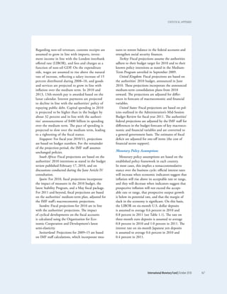 statistical appEndix




Regarding non-oil revenues, customs receipts are       sures to restore balance in the federal accounts and
assumed to grow in line with imports, invest-          strengthen social security finances.
ment income in line with the London interbank             Turkey: Fiscal projections assume the authorities
offered rate (LIBOR), and fees and charges as a        adhere to their budget target for 2010 and to their
function of non-oil GDP. On the expenditure            known policy intentions as stated in the Medium-
side, wages are assumed to rise above the natural      Term Program unveiled in September 2009.
rate of increase, reflecting a salary increase of 15      United Kingdom: Fiscal projections are based on
percent distributed during 2008–10, and goods          the authorities’ 2010 budget, announced in June
and services are projected to grow in line with        2010. These projections incorporate the announced
inflation over the medium term. In 2010 and            medium-term consolidation plans from 2010
2013, 13th-month pay is awarded based on the           onward. The projections are adjusted for differ-
lunar calendar. Interest payments are projected        ences in forecasts of macroeconomic and financial
to decline in line with the authorities’ policy of     variables.
repaying public debt. Capital spending in 2010            United States: Fiscal projections are based on pol-
is projected to be higher than in the budget by        icies outlined in the Administration’s Mid-Session
about 32 percent and in line with the authori-         Budget Review for fiscal year 2011. The authorities’
ties’ announcement of $400 billion in spending         federal projections are adjusted by the IMF staff for
over the medium term. The pace of spending is          differences in the budget forecasts of key macroeco-
projected to slow over the medium term, leading        nomic and financial variables and are converted to
to a tightening of the fiscal stance.                  a general government basis. The estimates of fiscal
   Singapore: For fiscal year 2010/11, projections     deficit are adjusted for one-off items (the cost of
are based on budget numbers. For the remainder         financial sector support).
of the projection period, the IMF staff assumes
unchanged policies.                                    Monetary Policy Assumptions
   South Africa: Fiscal projections are based on the      Monetary policy assumptions are based on the
authorities’ 2010 intentions as stated in the budget   established policy framework in each country.
review published February 17, 2010, and on             In most cases, this implies a nonaccommodative
discussions conducted during the June Article IV       stance over the business cycle: official interest rates
consultation.                                          will increase when economic indicators suggest that
   Spain: For 2010, fiscal projections incorporate     inflation will rise above its acceptable rate or range,
the impact of measures in the 2010 budget, the         and they will decrease when indicators suggest that
latest Stability Program, and a May fiscal package.    prospective inflation will not exceed the accept-
For 2011 and beyond, fiscal projections are based      able rate or range, that prospective output growth
on the authorities’ medium-term plan, adjusted for     is below its potential rate, and that the margin of
the IMF staff’s macroeconomic projections.             slack in the economy is significant. On this basis,
   Sweden: Fiscal projections for 2010 are in line     the LIBOR on six-month U.S. dollar deposits
with the authorities’ projections. The impact          is assumed to average 0.6 percent in 2010 and
of cyclical developments on the fiscal accounts        0.8 percent in 2011 (see Table 1.1). The rate on
is calculated using the Organization for Eco-          three-month euro deposits is assumed to average
nomic Cooperation and Development’s latest             0.8 percent in 2010 and 1.0 percent in 2011. The
semi-elasticity.                                       interest rate on six-month Japanese yen deposits
   Switzerland: Projections for 2009–15 are based      is assumed to average 0.6 percent in 2010 and
on IMF staff calculations, which incorporate mea-      0.4 percent in 2011.




                                                                               International Monetary Fund | October 2010   167
 