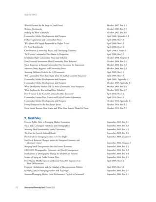 Selected tOpicS




      Who Is Harmed by the Surge in Food Prices?                              October 2007, Box 1.1
      Refinery Bottlenecks                                                    October 2007, Box 1.5
      Making the Most of Biofuels                                             October 2007, Box 1.6
      Commodity Market Developments and Prospects                             April 2008, Appendix 1.2
      Dollar Depreciation and Commodity Prices                                April 2008, Box 1.4
      Why Hasn’t Oil Supply Responded to Higher Prices?                       April 2008, Box 1.5
      Oil Price Benchmarks                                                    April 2008, Box 1.6
      Globalization, Commodity Prices, and Developing Countries               April 2008, Chapter 5
      The Current Commodity Price Boom in Perspective                         April 2008, Box 5.2
      Is Inflation Back? Commodity Prices and Inflation                       October 2008, Chapter 3
      Does Financial Investment Affect Commodity Price Behavior?              October 2008, Box 3.1
      Fiscal Responses to Recent Commodity Price Increases: An Assessment     October 2008, Box 3.2
      Monetary Policy Regimes and Commodity Prices                            October 2008, Box 3.3
      Assessing Deflation Risks in the G3 Economies                           April 2009, Box 1.3
      Will Commodity Prices Rise Again when the Global Economy Recovers?      April 2009, Box 1.5
      Commodity Market Developments and Prospects                             April 2009, Appendix 1.1
      Commodity Market Developments and Prospects                             October 2009, Appendix 1.1
      What Do Options Markets Tell Us about Commodity Price Prospects?        October 2009, Box 1.6
      What Explains the Rise in Food Price Volatility?                        October 2009, Box 1.7
      How Unusual Is the Current Commodity Price Recovery?                    April 2010, Box 1.2
      Commodity Futures Price Curves and Cyclical Market Adjustment           April 2010, Box 1.3
      Commodity Market Developments and Prospects                             October 2010, Appendix 1.1
      Dismal Prospects for the Real Estate Sector                             October 2010, Box 1.2
      Have Metals Become More Scarce and What Does Scarcity Mean for Prices   October 2010, Box 1.5



      V. Fiscal policy
      Data on Public Debt in Emerging Market Economies                        September 2003, Box 3.1
      Fiscal Risk: Contingent Liabilities and Demographics                    September 2003, Box 3.2
      Assessing Fiscal Sustainability under Uncertainty                       September 2003, Box 3.3
      The Case for Growth-Indexed Bonds                                       September 2003, Box 3.4
      Public Debt in Emerging Markets: Is It Too High?                        September 2003, Chapter 3
      Has Fiscal Behavior Changed under the European Economic and
        Monetary Union?                                                       September 2004, Chapter 2
      Bringing Small Entrepreneurs into the Formal Economy                    September 2004, Box 1.5
      HIV/AIDS: Demographic, Economic, and Fiscal Consequences                September 2004, Box 3.3
      Implications of Demographic Change for Health Care Systems              September 2004, Box 3.4
      Impact of Aging on Public Pension Plans                                 September 2004, Box 3.5
      How Should Middle Eastern and Central Asian Oil Exporters Use           April 2005, Box 1.6
        Their Oil Revenues?
      Financial Globalization and the Conduct of Macroeconomic Policies       April 2005, Box 3.3
      Is Public Debt in Emerging Markets Still Too High?                      September 2005, Box 1.1
      Improved Emerging Market Fiscal Performance: Cyclical or Structural?    September 2006, Box 2.1




212   International Monetary Fund | October 2010
 