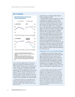 wOrld ecOnOmic OutlOOk: recOvery, risk, and rebalancing




         box 1.2 (continued)
                                                                                       unemployment rates stubbornly high (Aspachs-
             Advanced Economies: Current versus                                        Bracons and Rabanal, 2009).
             Previous Housing Cycles1                                                     The fourth figure compares the paths of two major
                                                                                       household-sector components of GDP, namely,
                            Current cycle                Previous cycles               consumption and residential investment, around
                                                                                       house price cycle peaks during the current cycle and
            120 House Prices                       GDP                           120   previous cycles. For advanced economies as a whole,
                                                                                       after a sizable initial decline, private consumption
            100                                                                  100   reverts to the path evident in previous housing cycles.
                                                                                       However, the path for residential investment is starkly
              80                                                                 80
                                                                                       different in this cycle than in the past. Residential
                                                                                       investment does not appear likely to come back
              60                                                                 60
                                                                                       anytime soon, especially given the outlook for house
                                                                                       prices. Historically, residential investment has been
              40                                                            40
                   -8 -4 0      4   8 12 14 -8 -4 0             4    8 12 14           positively correlated with residential property price
                                                                                       appreciation, with a cross-country average correlation
            120 Consumption                        Residential                   120   coefficient of 0.3. If the gap between current house
                                                   Investment
                                                                                       prices and their fundamental values based on an
            100                                                                  100   econometric model were to be corrected over the next
                                                                                       five years in all advanced economies, real house prices
              80                                                                 80
                                                                                       would fall at an annual rate of between 0.5 percent
                                                                                       and 1.5 percent on average between 2010 and 2015.4
              60                                                                 60
                                                                                       Hence, residential investment could remain depressed
                                                                                       for several more years.
              40                                                            40
                   -8 -4 0      4   8 12 14 -8 -4 0             4    8 12 14
                                                                                       Double Dip in U.K. and U.S. Real Estate Markets?
               Sources: Haver Analytics; Organization for Economic                        Comparing current and past housing cycles in
             Cooperation and Development; and IMF, International Financial
             Statistics.                                                               the United States reinforces these observations (fifth
              1House price cycle peaks are dated for each country
                                                                                       figure). Residential investment remains severely
             separately. All series are indexed to equal 100 at the peak date.
             The series shown under previous cycles is the average index               depressed compared with past cycles, which can at
             value for all countries around all peaks except the most recent           least partially be explained by the pattern in house
             one.
                                                                                       prices and household outstanding debt. The bleak
                                                                                       outlook for house prices slows deleveraging for the
         tion in total value added stood at 12 percent in                              household sector as mortgages remain underwater
         Spain and 10 percent in Ireland by the end of                                 (that is, with debt exceeding the market value of the
         2006, compared with the euro area average of just                             property). The problem is compounded because, in
         under 7 percent. The housing bust thus brought
         a severe contraction in construction output and                                  4It is hard to predict when the correction in real estate
         employment.3 The unemployment rate is now three                               markets will be complete. Historically, downturns last
         times its 2000–07 average in Ireland and twice its                            roughly four years, suggesting that the current downturn
         2000–07 average in Spain, compared with a 20                                  could be over in the next two years. However, given that
         percent increase on average among euro area coun-                             the duration of the latest upturn was 2.6 times that of his-
         tries. Reallocation of labor away from construction                           torical upturns, the correction could last for the next eight
                                                                                       years. The calculations in the text are based on a middle-
         is likely to take considerable time, which will keep
                                                                                       ground assumption that the correction will be complete in
           3In general, there appears to be a relationship between                     five years. The econometric model posits real house price
         precrisis real estate activity levels and postcrisis economic                 growth to be a function of (1) changes in per capita dispos-
         performance: the higher the residential investment as a                       able income, working-age population, construction costs,
         proportion of GDP in 2006, the larger the peak-to-trough                      and credit and equity prices; and (2) the level of short- and
         drop in real GDP.                                                             long-term interest rates.




22   International Monetary Fund | October 2010
 