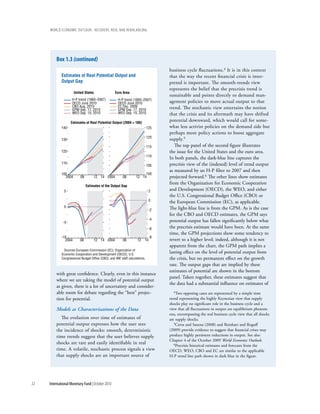 wOrld ecOnOmic OutlOOk: recOvery, risk, and rebalancing




         box 1.3 (continued)
                                                                                    business cycle fluctuations.4 It is in this context
             Estimates of Real Potential Output and                                 that the way the recent financial crisis is inter-
             Output Gap                                                             preted is important. The smooth-trends view
                                                                                    represents the belief that the precrisis trend is
                      United States                 Euro Area
                                                                                    sustainable and points directly to demand man-
                    H-P trend (1960–2007)             H-P trend (1993–2007)
                    OECD June 2010                    OECD June 2010                agement policies to move actual output to that
                    CBO Aug. 2010                     EC Dec. 2009                  trend. The stochastic view entertains the notion
                    GPM Sep. 17, 2010                 GPM Sep. 17, 2010
                    WEO Sep. 15, 2010                 WEO Sep. 15, 2010             that the crisis and its aftermath may have shifted
                   Estimates of Real Potential Output (2004 = 100)
                                                                                    potential downward, which would call for some-
             140                                                              125   what less activist policies on the demand side but
                                                                                    perhaps more policy actions to boost aggregate
                                                                              120
             130                                                                    supply.5
                                                                              115      The top panel of the second figure illustrates
             120                                                                    the issue for the United States and the euro area.
                                                                              110
                                                                                    In both panels, the dark-blue line captures the
             110                                                                    precrisis view of the (indexed) level of trend output
                                                                              105
                                                                                    as measured by an H-P filter to 2007 and then
             100                                                         100
               2004       08        12 14 2004            08        12 14           projected forward.6 The other lines show estimates
                                                                                    from the Organization for Economic Cooperation
                               Estimates of the Output Gap
              5                                                                2    and Development (OECD), the WEO, and either
                                                                                    the U.S. Congressional Budget Office (CBO) or
                                                                               0    the European Commission (EC), as applicable.
              0                                                                     The light-blue line is from the GPM. As is the case
                                                                               -2
                                                                                    for the CBO and OECD estimates, the GPM says
                                                                               -4   potential output has fallen significantly below what
              -5
                                                                               -6   the precrisis estimate would have been. At the same
                                                                                    time, the GPM projections show some tendency to
             -10                                                               -8
               2004       08        12 14 2004            08         12   14        revert to a higher level; indeed, although it is not
                                                                                    apparent from the chart, the GPM path implies a
               Sources: European Commission (EC); Organization of
             Economic Cooperation and Development (OECD); U.S.
                                                                                    lasting effect on the level of potential output from
             Congressional Budget Office (CBO); and IMF staff calculations.         the crisis, but no permanent effect on the growth
                                                                                    rate. The output gaps that are implied by these
                                                                                    estimates of potential are shown in the bottom
         with great confidence. Clearly, even in this instance
                                                                                    panel. Taken together, these estimates suggest that
         where we are taking the model of potential output
                                                                                    the data had a substantial influence on estimates of
         as given, there is a lot of uncertainty and consider-
         able room for debate regarding the “best” projec-                             4Two opposing cases are represented by a simple time

         tion for potential.                                                        trend representing the highly Keynesian view that supply
                                                                                    shocks play no significant role in the business cycle and a
         Models as Characterizations of the Data                                    view that all fluctuations in output are equilibrium phenom-
                                                                                    ena, encompassing the real business cycle view that all shocks
           The evolution over time of estimates of                                  are supply shocks.
         potential output expresses how the user sees                                  5Cerra and Saxena (2008) and Reinhart and Rogoff

         the incidence of shocks: smooth, deterministic                             (2009) provide evidence to suggest that financial crises may
         time trends suggest that the user believes supply                          produce highly persistent reductions in output. See also
                                                                                    Chapter 4 of the October 2009 World Economic Outlook.
         shocks are rare and easily identifiable in real                               6Precrisis historical estimates and forecasts from the
         time. A volatile, stochastic process signals a view                        OECD, WEO, CBO and EC are similar to the applicable
         that supply shocks are an important source of                              H-P trend line path shown in dark blue in the figure.




32   International Monetary Fund | October 2010
 