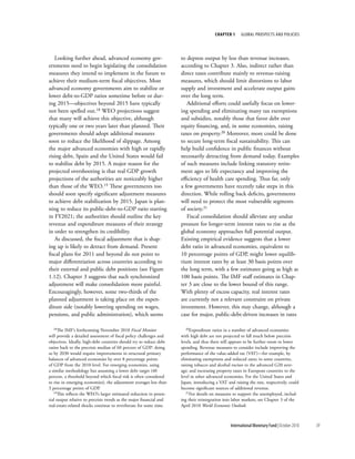 chapter 1     Global ProsPects and PolIcIes




   Looking further ahead, advanced economy gov-                       to depress output by less than revenue increases,
ernments need to begin legislating the consolidation                  according to Chapter 3. Also, indirect rather than
measures they intend to implement in the future to                    direct taxes contribute mainly to revenue-raising
achieve their medium-term fiscal objectives. Most                     measures, which should limit distortions to labor
advanced economy governments aim to stabilize or                      supply and investment and accelerate output gains
lower debt-to-GDP ratios sometime before or dur-                      over the long term.
ing 2015––objectives beyond 2015 have typically                          Additional efforts could usefully focus on lower-
not been spelled out.18 WEO projections suggest                       ing spending and eliminating many tax exemptions
that many will achieve this objective, although                       and subsidies, notably those that favor debt over
typically one or two years later than planned. Their                  equity financing, and, in some economies, raising
governments should adopt additional measures                          taxes on property.20 Moreover, more could be done
soon to reduce the likelihood of slippage. Among                      to secure long-term fiscal sustainability. This can
the major advanced economies with high or rapidly                     help build confidence in public finances without
rising debt, Spain and the United States would fail                   necessarily detracting from demand today. Examples
to stabilize debt by 2015. A major reason for the                     of such measures include linking statutory retire-
projected overshooting is that real GDP growth                        ment ages to life expectancy and improving the
projections of the authorities are noticeably higher                  efficiency of health care spending. Thus far, only
than those of the WEO.19 These governments too                        a few governments have recently take steps in this
should soon specify significant adjustment measures                   direction. While rolling back deficits, governments
to achieve debt stabilization by 2015. Japan is plan-                 will need to protect the most vulnerable segments
ning to reduce its public-debt-to-GDP ratio starting                  of society.21
in FY2021; the authorities should outline the key                        Fiscal consolidation should alleviate any undue
revenue and expenditure measures of their strategy                    pressure for longer-term interest rates to rise as the
in order to strengthen its credibility.                               global economy approaches full potential output.
   As discussed, the fiscal adjustment that is shap-                  Existing empirical evidence suggests that a lower
ing up is likely to detract from demand. Present                      debt ratio in advanced economies, equivalent to
fiscal plans for 2011 and beyond do not point to                      10 percentage points of GDP, might lower equilib-
major differentiation across countries according to                   rium interest rates by at least 30 basis points over
their external and public debt positions (see Figure                  the long term, with a few estimates going as high as
1.12). Chapter 3 suggests that such synchronized                      100 basis points. The IMF staff estimates in Chap-
adjustment will make consolidation more painful.                      ter 3 are close to the lower bound of this range.
Encouragingly, however, some two-thirds of the                        With plenty of excess capacity, real interest rates
planned adjustment is taking place on the expen-                      are currently not a relevant constraint on private
diture side (notably lowering spending on wages,                      investment. However, this may change, although a
pensions, and public administration), which seems                     case for major, public-debt-driven increases in rates

   18The IMF’s forthcoming November 2010 Fiscal Monitor                  20Expenditure ratios in a number of advanced economies

will provide a detailed assessment of fiscal policy challenges and    with high debt are not projected to fall much below precrisis
objectives. Ideally, high-debt countries should try to reduce debt    levels, and thus there still appears to be further room to lower
ratios back to the precrisis median of 60 percent of GDP: doing       spending. Revenue measures to consider include improving the
so by 2030 would require improvements in structural primary           performance of the value-added tax (VAT)—for example, by
balances of advanced economies by over 8 percentage points            eliminating exemptions and reduced rates; in some countries,
of GDP from the 2010 level. For emerging economies, using             raising tobacco and alcohol excises to the advanced G20 aver-
a similar methodology but assuming a lower debt target (40            age; and increasing property taxes in European countries to the
percent, a threshold beyond which fiscal risk is often considered     level in other advanced economies. For the United States and
to rise in emerging economies), the adjustment averages less than     Japan, introducing a VAT and raising the rate, respectively, could
3 percentage points of GDP.                                           become significant sources of additional revenue.
   19This reflects the WEO’s larger estimated reduction in poten-        21For details on measures to support the unemployed, includ-

tial output relative to precrisis trends as the major financial and   ing their reintegration into labor markets, see Chapter 3 of the
real-estate-related shocks continue to reverberate for some time.     April 2010 World Economic Outlook.



                                                                                                 International Monetary Fund | October 2010   39
 
