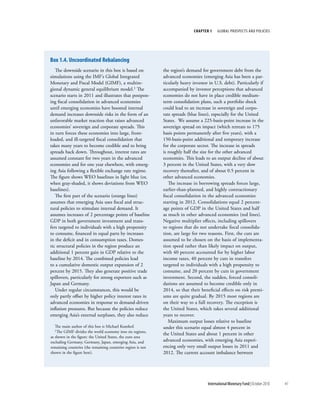 chapter 1     Global ProsPects and PolIcIes




box 1.4. Uncoordinated rebalancing
   The downside scenario in this box is based on             the region’s demand for government debt from the
simulations using the IMF’s Global Integrated                advanced economies (emerging Asia has been a par-
Monetary and Fiscal Model (GIMF), a multire-                 ticularly heavy investor in U.S. debt). Particularly if
gional dynamic general equilibrium model.1 The               accompanied by investor perceptions that advanced
scenario starts in 2011 and illustrates that postpon-        economies do not have in place credible medium-
ing fiscal consolidation in advanced economies               term consolidation plans, such a portfolio shock
until emerging economies have boosted internal               could lead to an increase in sovereign and corpo-
demand increases downside risks in the form of an            rate spreads (blue lines), especially for the United
unfavorable market reaction that raises advanced             States. We assume a 225-basis-point increase in the
economies’ sovereign and corporate spreads. This             sovereign spread on impact (which retreats to 175
in turn forces these economies into large, front-            basis points permanently after five years), with a
loaded, and ill-targeted fiscal consolidation that           150-basis-point additional and temporary increase
takes many years to become credible and to bring             for the corporate sector. The increase in spreads
spreads back down. Throughout, interest rates are            is roughly half the size for the other advanced
assumed constant for two years in the advanced               economies. This leads to an output decline of about
economies and for one year elsewhere, with emerg-            3 percent in the United States, with a very slow
ing Asia following a flexible exchange rate regime.          recovery thereafter, and of about 0.5 percent in
The figure shows WEO baselines in light blue (or,            other advanced economies.
when gray-shaded, it shows deviations from WEO                  The increase in borrowing spreads forces large,
baselines).                                                  earlier-than-planned, and highly contractionary
   The first part of the scenario (orange lines)             fiscal consolidation in the advanced economies
assumes that emerging Asia uses fiscal and struc-            starting in 2012. Consolidations equal 2 percent-
tural policies to stimulate internal demand. It              age points of GDP in the United States and half
assumes increases of 2 percentage points of baseline         as much in other advanced economies (red lines).
GDP in both government investment and trans-                 Negative multiplier effects, including spillovers
fers targeted to individuals with a high propensity          to regions that do not undertake fiscal consolida-
to consume, financed in equal parts by increases             tion, are large for two reasons. First, the cuts are
in the deficit and in consumption taxes. Domes-              assumed to be chosen on the basis of implementa-
tic structural policies in the region produce an             tion speed rather than likely impact on output,
additional 1 percent gain in GDP relative to the             with 40 percent accounted for by higher labor
baseline by 2014. The combined policies lead                 income taxes, 40 percent by cuts in transfers
to a cumulative domestic output expansion of 2               targeted to individuals with a high propensity to
percent by 2015. They also generate positive trade           consume, and 20 percent by cuts in government
spillovers, particularly for strong exporters such as        investment. Second, the sudden, forced consoli-
Japan and Germany.                                           dations are assumed to become credible only in
   Under regular circumstances, this would be                2014, so that their beneficial effects on risk premi-
only partly offset by higher policy interest rates in        ums are quite gradual. By 2015 most regions are
advanced economies in response to demand-driven              on their way to a full recovery. The exception is
inflation pressures. But because the policies reduce         the United States, which takes several additional
emerging Asia’s external surpluses, they also reduce         years to recover.
                                                                Maximum output losses relative to baseline
   The main author of this box is Michael Kumhof.            under this scenario equal almost 4 percent in
   1The GIMF divides the world economy into six regions,
                                                             the United States and about 1 percent in other
as shown in the figure: the United States, the euro area
excluding Germany, Germany, Japan, emerging Asia, and        advanced economies, with emerging Asia experi-
remaining countries (the remaining countries region is not   encing only very small output losses in 2011 and
shown in the figure here).                                   2012. The current account imbalance between




                                                                                     International Monetary Fund | October 2010   41
 