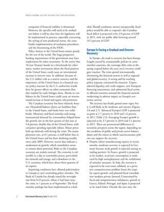 wOrld ecOnOmic OutlOOk: recOvery, risk, and rebalancing




        companies if financial stability is threatened.        uled. Should conditions worsen unexpectedly, fiscal
        However, the specifics will need to be worked          policy would be able to respond—the Canadian
        out before it will be clear how the legislation will   fiscal deficit is projected to be 2.9 percent of GDP
        be implemented in practice, especially concerning      in 2011, with net public debt hovering around
        the setting of new prudential norms, the cross-        33.5 percent of GDP.
        border implementation of resolution procedures,
        and the functioning of the FSOC.
        Policy choices in the United States matter greatly     europe is Facing a gradual and uneven
     for the rest of the world. The huge prospective           recovery
     funding requirements of the government may have               In Europe, the road to recovery has been bumpy.
     implications for other economies. To the extent that      Largely caused by unsustainable policies in some
     10-year Treasury bonds set a benchmark for other          member countries, the sovereign debt crisis in the
     assets, market nervousness about the fiscal position      spring erupted before the euro area’s recovery could
     of the United States could cause an international         gain traction. The crisis spread internationally,
     increase in interest rates. In addition, because of       threatening the financial system as well as regional
     the U.S. dollar’s role as a reserve currency and the      and global recovery. A strong and far-reaching
     importance of the United States as a financial cen-       policy response contained the situation. Unprec-
     ter, policy inaction by the U.S. authorities would        edented liquidity and credit support, new European
     have far greater effects on other economies than          financing instruments, and substantial fiscal action
     that implied by trade linkages alone. Shocks to con-      in affected countries arrested the financial turmoil,
     fidence in the United States could cause an interna-      moderating its adverse impact on Europe’s eco-
     tional increase in bond and equity risk premiums.         nomic activity.
        The Canadian economy has been relatively buoy-             The recovery has finally gained some vigor, but
     ant. Household balance sheets are healthier than          it is still likely to be moderate and uneven (Figures
     in the United States, and banks have very solid           2.6 and 2.7). Advanced Europe’s GDP is projected
     books. Monetary and fiscal stimulus and strong            to grow at 1.7 percent in 2010 and 1.6 percent
     international demand for commodities helped boost         in 2011 (Table 2.3). Emerging Europe’s growth is
     the growth rate in the first quarter of this year to      expected to be 3.7 percent in 2010 and 3.1 percent
     5.8 percent, double that of the United States, with       in 2011. There are pronounced differences in
     consumer spending especially robust. House prices         economic prospects across the region, depending on
     held up relatively well during the crisis. The unem-      the condition of public and private sector balance
     ployment rate, at 8.1 percent, is well below that in      sheets and the extent to which macroeconomic poli-
     the United States and has been declining steadily         cies can support the recovery.
     since early 2009. However, recent data indicate a         • Despite robust manufacturing exports in recent
     moderation in growth, which nonetheless seems                 months, moderate recovery is expected in Ger-
     to remain above potential. Risks to the Canadian              many because weak growth is expected among its
     economy are mainly external. The economy is vul-              trading partners. In France, growth is projected
     nerable to a dip in commodity prices, particularly            to be modest, as private consumption is weak-
     for minerals and energy, and a slowdown in the                ened by high unemployment and the withdrawal
     U.S. economy, which buys about three-quarters of              of stimulus measures. In Italy, the recovery is
     its exports.                                                  expected to be even more subdued, as a persis-
        Improving conditions have allowed policymakers             tent competitiveness problem limits the scope
     in Canada to start unwinding policy stimulus. The             for export growth, and planned fiscal consolida-
     Bank of Canada has already raised the overnight               tion weakens private demand. Constrained by
     rate from 0.25 percent, where it had been since               fiscal and competitiveness imbalances, growth in
     the crisis, to 1 percent as of September. The fiscal          Greece, Ireland, Portugal, and Spain is projected
     stimulus package has been implemented as sched-               to be much lower. Outside the euro area, the


72   International Monetary Fund | October 2010
 