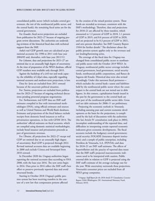 WORLD ECONOMIC OUTLOOK: WAR SETS BACK THE GLOBAL RECOVERY
112	 International Monetary Fund|April 2022
consolidated public sector (which includes central gov-
ernment, the rest of the nonfinancial public sector, and
the central bank); the remaining fiscal series are for the
central government.
For Ecuador, fiscal sector projections are excluded
from publication for 2022–27 because of ongoing pro-
gram review discussions. The authorities are undertak-
ing revisions of the historical fiscal data with technical
support from the IMF.
India’s real GDP growth rates are calculated as per
national accounts: for 1998 to 2011 with base year
2004/05 and, thereafter, with base year 2011/12.
For Lebanon, data and projections for 2021–27 are
omitted due to an unusually high degree of uncertainty.
At the time of preparation of the WEO database, official
GDP numbers were available only through 2019.
Against the backdrop of a civil war and weak capac-
ity, the reliability of Libya’s data, especially regarding
national accounts and medium-term projections, is low.
Data for Syria are excluded from 2011 onward
because of the uncertain political situation.
For Tunisia, projections are excluded from publica-
tion for 2023–27 because of ongoing technical discus-
sions pending potential program negotiations.
For Turkmenistan, real GDP data are IMF staff
estimates compiled in line with international meth-
odologies (SNA), using official estimates and sources
as well as United Nations and World Bank databases.
Estimates and projections of the fiscal balance exclude
receipts from domestic bond issuances as well as
privatization operations, in line with GFSM 2014. The
authorities’ official estimates on fiscal accounts, which
are compiled using domestic statistical methodologies,
include bond issuance and privatization proceeds as
part of government revenues.
For Ukraine, all projections for 2022–27 except real
GDP are omitted due to an unusually high degree
of uncertainty. Real GDP is projected through 2022.
Revised national accounts data are available beginning
in 2000 and exclude Crimea and Sevastopol from
2010 onward.
In December 2020 the Uruguay authorities began
reporting the national accounts data according to SNA
2008, with the base year 2016. The new series begin
in 2016. Data prior to 2016 reflect the IMF staff’s best
effort to preserve previously reported data and avoid
structural breaks.
Starting in October 2018 Uruguay’s public pen-
sion system has been receiving transfers in the con-
text of a new law that compensates persons affected
by the creation of the mixed pension system. These
funds are recorded as revenues, consistent with the
IMF’s ­
methodology. Therefore, data and projections
for 2018–21 are affected by these transfers, which
amounted to 1.2 percent of GDP in 2018, 1.1 percent
of GDP in 2019, and 0.6 percent of GDP in 2020,
and are projected to be 0.3 percent of GDP in 2021,
and zero percent thereafter. See IMF Country Report
19/64 for further details.5 The disclaimer about the
public pension system applies only to the revenues and
net lending/borrowing series.
The coverage of the fiscal data for Uruguay was
changed from consolidated public sector to nonfinan-
cial public sector with the October 2019 WEO. In
Uruguay, nonfinancial public sector coverage includes
central government, local government, social security
funds, nonfinancial public corporations, and Banco de
Seguros del Estado. Historical data were also revised
accordingly. Under this narrower fiscal perimeter—
which excludes the central bank—assets and liabilities
held by the nonfinancial public sector where the coun-
terpart is the central bank are not netted out in debt
figures. In this context, capitalization bonds issued in
the past by the government to the central bank are
now part of the nonfinancial public sector debt. Gross
and net debt estimates for 2008–11 are preliminary.
Projecting the economic outlook in Venezuela,
including assessing past and current economic devel-
opments as the basis for the projections, is compli-
cated by the lack of discussions with the authorities
(the last Article IV consultation took place in 2004),
incomplete understanding of the reported data, and
difficulties in interpreting certain reported economic
indicators given economic developments. The fiscal
accounts include the budgetary central government;
social security; FOGADE (insurance deposit institu-
tion); and a sample of public enterprises, including
Petróleos de Venezuela, S.A. (PDVSA); and data
for 2018–21 are IMF staff estimates. The effects of
hyperinflation and the paucity of reported data mean
that the IMF staff’s projected macroeconomic indi-
cators need to be interpreted with caution. Public
external debt in relation to GDP is projected using the
IMF staff’s estimate of the average exchange rate for
the year. Wide uncertainty surrounds these projections.
Venezuela’s consumer prices are excluded from all
WEO group composites.
5 Uruguay: Staff Report for the 2018 Article IV Consultation, Country
Report 19/64 (Washington, DC: International Monetary Fund,
February 2019).
 