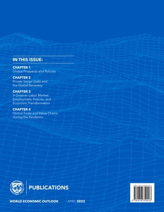 WORLD ECONOMIC OUTLOOK	 APRIL 2022
IN THIS ISSUE:
CHAPTER 1
Global Prospects and Policies
CHAPTER 2
Private Sector Debt and
the Global Recovery
CHAPTER 3
A Greener Labor Market:
Employment, Policies, and
Economic Transformation­
CHAPTER 4
Global Trade and Value Chains
during the Pandemic
 