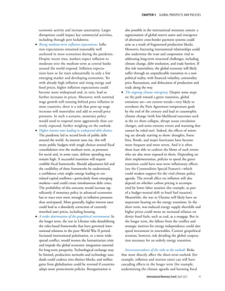CHAPTER 1  GLOBAL PROSPECTS AND POLICIES
19
International Monetary Fund | April 2022
economic activity and increase uncertainty. Larger
disruptions could impact key commercial activities,
including through port lockdowns.
•
• Rising medium-term inflation expectations: Infla-
tion expectations remained reasonably well
anchored in most economies during the pandemic.
Despite recent rises, markets expect inflation to
moderate over the medium term as central banks
around the world respond. Inflation expecta-
tions have so far risen substantially in only a few
emerging market and developing economies. Yet
with already high inflation and rising energy and
food prices, higher inflation expectations could
become more widespread and, in turn, lead to
further increases in prices. Moreover, with nominal
wage growth still running behind price inflation in
most countries, there is a risk that pent-up wage
increases will materialize and add to overall price
pressures. In such a scenario, monetary policy
would need to respond more aggressively than cur-
rently expected, further weighing on the outlook.
•
• Higher interest rates leading to widespread debt distress:
The pandemic led to record levels of public debt
around the world. As interest rates rise, this will
strain public budgets with tough choices around fiscal
consolidation over the medium term, as pressures
for social and, in some cases, defense spending may
remain high. A successful transition will require
credible fiscal frameworks. Should adjustment fail and
the credibility of these frameworks be undermined,
a confidence crisis might emerge leading to cor-
related capital outflows—particularly from emerging
markets—and could create simultaneous debt crises.
The probability of this outcome would increase sig-
nificantly if monetary policy in advanced economies
has to react even more strongly to inflation pressures
than anticipated. More generally, higher interest rates
could lead to a disorderly correction of currently
stretched asset prices, including housing.
•
• A wider deterioration of the geopolitical environment: In
the longer term, the war in Ukraine risks destabilizing
the rules-based frameworks that have governed inter-
national relations in the post–World War II period.
Increased international polarization, or a more wide-
spread conflict, would worsen the humanitarian crisis
and impede the global economic integration essential
for long-term prosperity. Technological exchange may
be limited, production networks and technology stan-
dards could coalesce into distinct blocks, and welfare
gains from globalization could be reversed if countries
adopt more protectionist policies. Reorganization is
also possible in the international monetary system: a
segmentation of global reserve assets and emergence
of alternative cross-border payment systems could
arise as a result of fragmented production blocks.
Moreover, fracturing international relationships could
also undermine the trust and cooperation vital to
addressing long-term structural challenges, including
climate change, debt resolution, and trade barriers. If
this risk materializes, the global economy will likely
suffer through an unpredictable transition to a new
political reality, with financial volatility, commodity
price fluctuations, and dislocation of production and
trade along the way.
•
• The ongoing climate emergency: Despite some steps
on the path toward a green transition, global
emissions are—on current trends—very likely to
overshoot the Paris Agreement temperature goals
by the end of the century and lead to catastrophic
climate change (with low-likelihood outcomes such
as the ice sheet collapse, abrupt ocean circulation
changes, and some extreme events and warming that
cannot be ruled out). Indeed, the effects of warm-
ing are already starting to show: droughts, forest
fires, floods, and major hurricanes have become
more frequent and more severe. And it is often
those least able to cushion the blows of such events
who are also most exposed to them. Depending on
their implementation, policies to speed the green
transition could have near-term inflationary effects
(see the Commodities Special Feature)—which
could weaken support for the vital climate policy
agenda. The overall effect on inflation will also
depend on whether carbon pricing is accompa-
nied by lower labor taxation (for example, as part
of a budget-neutral shift to fossil fuel taxation).
Meanwhile, the war in Ukraine will likely have an
important bearing on the energy transition. In the
short term, war-induced energy supply shortfalls and
higher prices could mean an increased reliance on
dirtier fossil fuels, such as coal, as a stopgap. But in
the longer term, the fallout from the conflict and
strategic motives for energy independence could also
speed investment in renewables. Current geopolitical
tensions, however, risk derailing the global coopera-
tion necessary for an orderly energy transition.
Interconnectedness of the risks to the outlook: Risks
that most directly affect the short-term outlook (for
example, inflation and interest rates) can still have
cascading effects in the longer term (for example,
undermining the climate agenda and harming fiscal
 