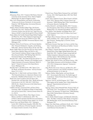 WORLD ECONOMIC OUTLOOK: War Sets Back the Global Recovery
64 International Monetary Fund | April 2022
References
Albuquerque, Bruno. 2021. “Corporate Debt Booms, Financial
Constraints and the Investment Nexus.” Bank of England
Working Paper 935, Bank of England, London.
Allen, Cian, Christina Kolerus, and Ying Xu. Forthcoming.
“Saving across the Income Distribution: An International
Perspective.” IMF Working Paper, International Monetary
Fund, Washington, DC.
Almgren, Mattias, José Elías Gallegos Dago, John Kramer,
and Ricardo Lima. 2019. “Monetary Policy and Liquidity
Constraints: Evidence from the Euro Area.” https://​
ssrn​
.com​
/abstract​=​3422687 or http://​
dx​
.doi​
.org/​
10​
.2139/​
ssrn​.3422687
Araujo, Juliana, José Garrido, Emanuel Kopp, Richard Varghese,
and Weijia Yao. 2022. “Policy Options for Supporting and
Restructuring Firms Hit by the COVID-19 Crisis.” IMF
Departmental Paper 2022/002, International Monetary Fund,
Washington, DC.
Azzimonti, Marina, Eva de Francisco, and Vincenzo Quadrini.
2014. “Financial Globalization, Inequality, and the Rising
Public Debt.” American Economic Review 104 (8): 2267–302.
Barajas, Adolfo, Woon Gyu Choi, Ken Zhi Gan, Pierre Guérin,
Samuel Mann, Manchun Wang, and Yizhi Xu. 2021.
“Loose Financial Conditions, Rising Leverage, and Risks to
Macro-financial Stability.” IMF Working Paper 2021/222,
International Monetary Fund, Washington, DC.
Bernanke, Ben S. 2005. “The Global Saving Glut and the U.S.
Current Account Deficit.” Remarks at the Sandridge Lecture,
Virginia Association of Economics, Richmond, March 10.
Speech 77, Board of Governors of the Federal Reserve
System, Washington, DC.
Bernanke, Ben S., and Mark Gertler. 1989. “Agency Costs,
Net Worth, and Business Fluctuations.” American Economic
Review 79 (1): 14–31.
Bernanke, Ben. S., Mark Gertler, and Simon Gilchrist. 1999.
“The Financial Accelerator in a Quantitative Business Cycle
Framework.” Handbook of Macroeconomics 1 (C): 1341–93.
Bricker, Jesse, Sarena Goodman, Kevin B. Moore, Alice
Henriques Volz, and Dalton Ruh. 2020. “Wealth and Income
Concentration in the SCF: 1989–2019.” FEDS Notes
2020–09–28–1, Board of Governors of the Federal Reserve
System, Washington, DC.
Caballero, Ricardo J., Emmanuel Farhi, and Pierre-Olivier
Gourinchas. 2008. “An Equilibrium Model of Global Imbal-
ances and Low Interest Rates.” American Economic Review 98
(1): 358–93.
Carletti, Elena, Tommaso Oliviero, Marco Pagano, Loriana
Pelizzon, and Marti G. Subrahmanyam. 2020. “The
COVID-19 Shock and Equity Shortfall: Firm-Level Evidence
from Italy.” Review of Corporate Finance Studies 9 (3): 534–68.
Chancel, Lucas, and Thomas Piketty. 2021. “Schumpeter
Lecture 2021: Global Income Inequality, 1820–2020: The
Persistence and Mutation of Extreme Inequality.” Journal of
the European Economic Association 19 (6): 3025–62.
Chancel, Lucas, Thomas Piketty, Emmanuel Saez, and Gabriel
Zucman. 2022. World Inequality Report 2022. Paris: World
Inequality Lab.
Cloyne, James, Clodomiro Ferreira, Maren Froemel, and Paolo
Surico. 2018. “Monetary Policy, Corporate Finance and
Investment.” NBER Working Paper 25366, National Bureau
of Economic Research, Cambridge, MA.
Crawley, Edmund S., and Andreas Kuchler. 2018. “Consump-
tion Heterogeneity: Micro Drivers and Macro Implications.”
Working Paper 129, Danmarks Nationalbank, Copenhagen.
Cros, Mathieu, Anne Epaulard, and Philippe Martin. 2021.
“Will Schumpeter Catch Covid-19? Evidence from France.”
VoxEU, March 4.
Del Negro, Marco, Domenico Giannone, Marc P. Giannoni, and
Andrea Tambalotti. 2017. “Safety, Liquidity, and the Natural
Rate of Interest.” Brookings Papers on Economic Activity
(Spring): 235­–316.
Dell’Ariccia, Giovanni, Deniz Igan, Luc Laeven, and Hui Tong.
2016. “Credit Booms and Macrofinancial Stability.” Economic
Policy 31 (86): 299–355.
Díez, Federico J., Romain Duval, Jiayue Fan, José Garrido, Sebnem
Kalemli-Özcan, Chiara Maggi, Soledad Martinez-Peria, and
Nicola Pierri. 2021. “Insolvency Prospects among Small and
Medium Enterprises in Advanced Economies: Assessment
and Policy Options.” IMF Staff Discussion Note 2021/002,
International Monetary Fund, Washington, DC.
DiNardo, John, Nicole M. Fortin, and Thomas Lemieux. 1996.
“Labor Market Institutions and the Distribution of Wages,
1973–1992: A Semiparametric Approach.” Econometrica
64 (5): 1001–44.
Ding, Wenzhi, Ross Levine, Chen Lin, and Wensi Xie. 2021.
“Corporate Immunity to the COVID-19 Pandemic.” Journal
of Financial Economics 141 (2): 802–30.
Drehman, Mathias, Mikael Juselius, and Anton Korinek.
2017. “Accounting for Debt Service: The Painful Legacy of
Credit Booms.” Bank of Finland Research Discussion Paper
12/2017, Helsinki.
Eggertsson, Gauti B., and Paul Krugman. 2012. “Debt,
Deleveraging, and the Liquidity Trap: A Fisher-Minsky-Koo
Approach.” Quarterly Journal of Economics 127
(3): 1469–513.
Fagereng, Andreas, Martin Blomhoff Holm, Benjamin Moll, and
Gisle Natvik. 2019. “Saving Behavior across the Wealth Dis-
tribution: The Importance of Capital Gains.” NBER Working
Paper 26588, National Bureau of Economic Research,
Cambridge, MA.
Furceri, Davide, Prakash Loungani, and Aleksandra Zdzienicka.
2016. “The Effects of Monetary Policy Shocks on Inequality.”
IMF Working Paper 16/245, International Monetary Fund,
Washington, DC.
Gaspar, Vitor, Paulo Medas, and Roberto Perrelli. 2021. “Global
Debt Reaches a Record $226 Trillion.” IMFBlog, Interna-
tional Monetary Fund, December 15.
 
