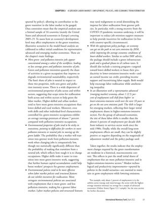 CHAPTER 3  A GREENER LABOR MARKET: EMPLOYMENT, POLICIES, AND ECONOMIC TRANSFORMATION
69
International Monetary Fund | April 2022
spurred by policy), allowing its contribution to the
green transition in the labor market to be gauged.
Data constraints mean that the empirical analysis uses
a limited sample of 34 countries (mainly the United
States and advanced economies in Europe) covering
2005–19. To assess how an economy’s development
level may affect employment in the green transition,
illustrative scenarios in the model-based analysis are
calibrated to reflect initial conditions for representative
advanced and emerging market economies. These are
the chapter’s main findings:
•
• More green- and pollution-intensive jobs appear
concentrated among a subset of the workforce, leading
to low average green and pollution intensities of jobs.
Green and pollution intensities quantify the share
of activities in a given occupation that improve or
degrade environmental sustainability, respectively.
The lion’s share of jobs is neutral in respect to
these two properties, with zero green and pollu-
tion intensity scores. There is a wide dispersion of
environmental properties of jobs across and within
sectors, suggesting that scope exists for reallocation
both across and within sectors to help green the
labor market. Higher-skilled and urban workers
tend to have more green-intensive occupations than
lower-skilled and rural workers. Moreover, even
with skills and other individual-level characteristics
controlled for, green-intensive occupations exhibit
an average earnings premium of almost 7 percent
compared with pollution-intensive occupations.
•
• Environmental properties of jobs tend to be sticky in
transitions, pointing to difficulties for workers in more
pollution-intensive or neutral jobs in moving up the
green ladder. The probability that a worker will tran-
sition into greener work from pollution-intensive
work when changing jobs is comparatively low,
though not statistically significantly different than
the probability of making that transition from a
neutral job, which reflects how tough it is to change
occupations. Higher skills make it easier to tran-
sition into more green-intensive work, suggesting
that further human capital accumulation could help
boost workers’ prospects for greener employment.
•
• Environmental policies tend to be more effective
when labor market policies and structural features
do not inhibit incentives for reallocation. More
stringent environmental policies are associated
with employment that is more green- and less
pollution-intensive, making for a greener labor
market. Labor market policies and structural features
may need realignment to avoid diminishing the
impetus for labor reallocation from greener poli-
cies. In particular, with a strong recovery from the
COVID-19 pandemic recession underway, it will be
important to reduce job retention support measures
to help provide incentives for reallocation (in line
with country-specific circumstances).
•
• With the appropriate policy package, an economy
can get on the path to net zero emissions by 2050,
while improving the average economic conditions of
lower-skilled workers. Similar to earlier IMF advice,
the package should include a green infrastructure
push and a gradual phase-in of carbon taxes. It
should also include a training program—targeted
toward lower-skilled workers to boost their pro-
ductivity in lower-emissions-intensive work—and
an earned income tax credit, providing income
support and incentivizing labor supply. Both would
help encourage labor reallocation while ameliorat-
ing inequality.
•
• In an illustration with a representative advanced
(emerging market) economy, about 1 (2.5) per-
cent of employment will shift from higher- to
lower-emissions-intensive work over the next 10 years to
get on the net zero emissions path. The shift is larger
for emerging markets, reflecting their larger initial
employment shares in higher-emissions-intensive
sectors. For the group of advanced economies,
the size of these labor shifts is smaller than the
almost 4 percent of employment per decade shift
from industry to services sector work since the
mid-1980s. Finally, while the overall long-term
employment effects are small, they can be slightly
positive or negative depending on the magnitude of
adjustment needed and the policy package used.
Taken together, the results indicate that the employ-
ment changes required by the green transformation
are moderate in a historical, macroeconomic con-
text. This reflects in part the small initial shares of
employment that are more pollution-intensive and in
higher-emissions-intensive sectors.5 Modest techno-
logical and productivity improvements—spurred by
policies in the model scenarios—are essential to main-
tain or grow employment while lowering emissions.
5For example, only about 1 percent of employment is in the
utilities sector (energy and water/sewage; the sector with the highest
average emission intensity) on average for a sample of advanced
economies (Online Annex Figure 3.2.1 sample). See the next section
for further discussion.
 
