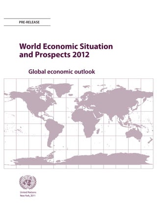 PRE-RELEASE




World Economic Situation
and Prospects 2012

       Global economic outlook




United Nations
New York, 2011
 