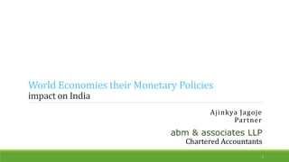World Economies their Monetary Policies
impact on India
Ajinkya Jagoje
Partner
abm & associates LLP
Chartered Accountants
1
 