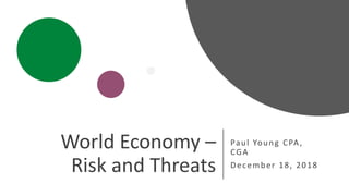World Economy –
Risk and Threats
Paul Young CPA,
CGA
December 18, 2018
 
