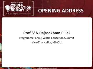 OPENING ADDRESSProf. V N Rajasekhran PillaiProgramme  Chair, World Education SummitVice-Chancellor, IGNOU