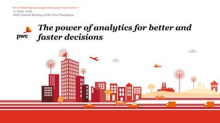 PwC‘s Global Data and Analytics Survey 2016: Big Decisions™
The power of analytics for better and
faster decisions
27 June, 2016
WEF Annual Meeting of the New Champions
 