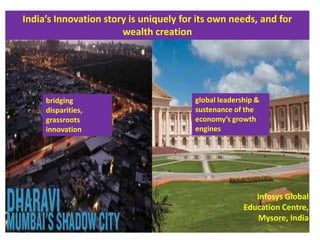India’s Innovation story is uniquely for its own needs, and for wealth creation global leadership & sustenance of the economy’s growth enginesbridging disparities, grassroots innovationInfosys Global Education Centre, Mysore, India 