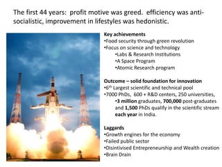 The first 44 years:  profit motive was greed.  efficiency was anti-socialistic, improvement in lifestyles was hedonistic. Key achievements Food security through green revolution