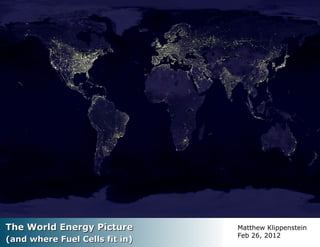 The World Energy PictureThe World Energy Picture
(and where Fuel Cells fit in)(and where Fuel Cells fit in)
Matthew Klippenstein
Feb 26, 2012
 