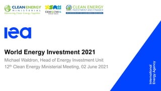 World Energy Investment 2021
12th Clean Energy Ministerial Meeting, 02 June 2021
Michael Waldron, Head of Energy Investment Unit
 
