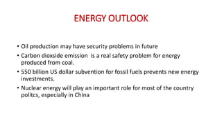 ENERGY OUTLOOK
• Oil production may have security problems in future
• Carbon dioxside emission is a real safety problem for energy
produced from coal.
• 550 billion US dollar subvention for fossil fuels prevents new energy
investments.
• Nuclear energy will play an important role for most of the country
politcs, especially in China
 