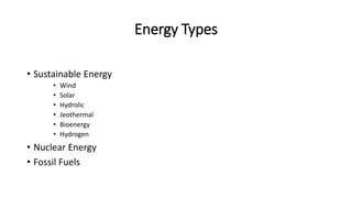 Energy Types
• Sustainable Energy
• Wind
• Solar
• Hydrolic
• Jeothermal
• Bioenergy
• Hydrogen
• Nuclear Energy
• Fossil Fuels
 
